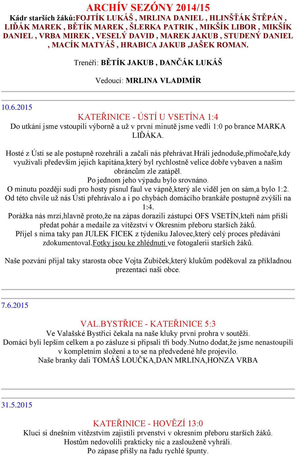 2015 KATEŘINICE - ÚSTÍ U VSETÍNA 1:4 Do utkání jsme vstoupili výborně a už v první minutě jsme vedli 1:0 po brance MARKA LIĎÁKA. Hosté z Ústí se ale postupně rozehráli a začali nás přehrávat.