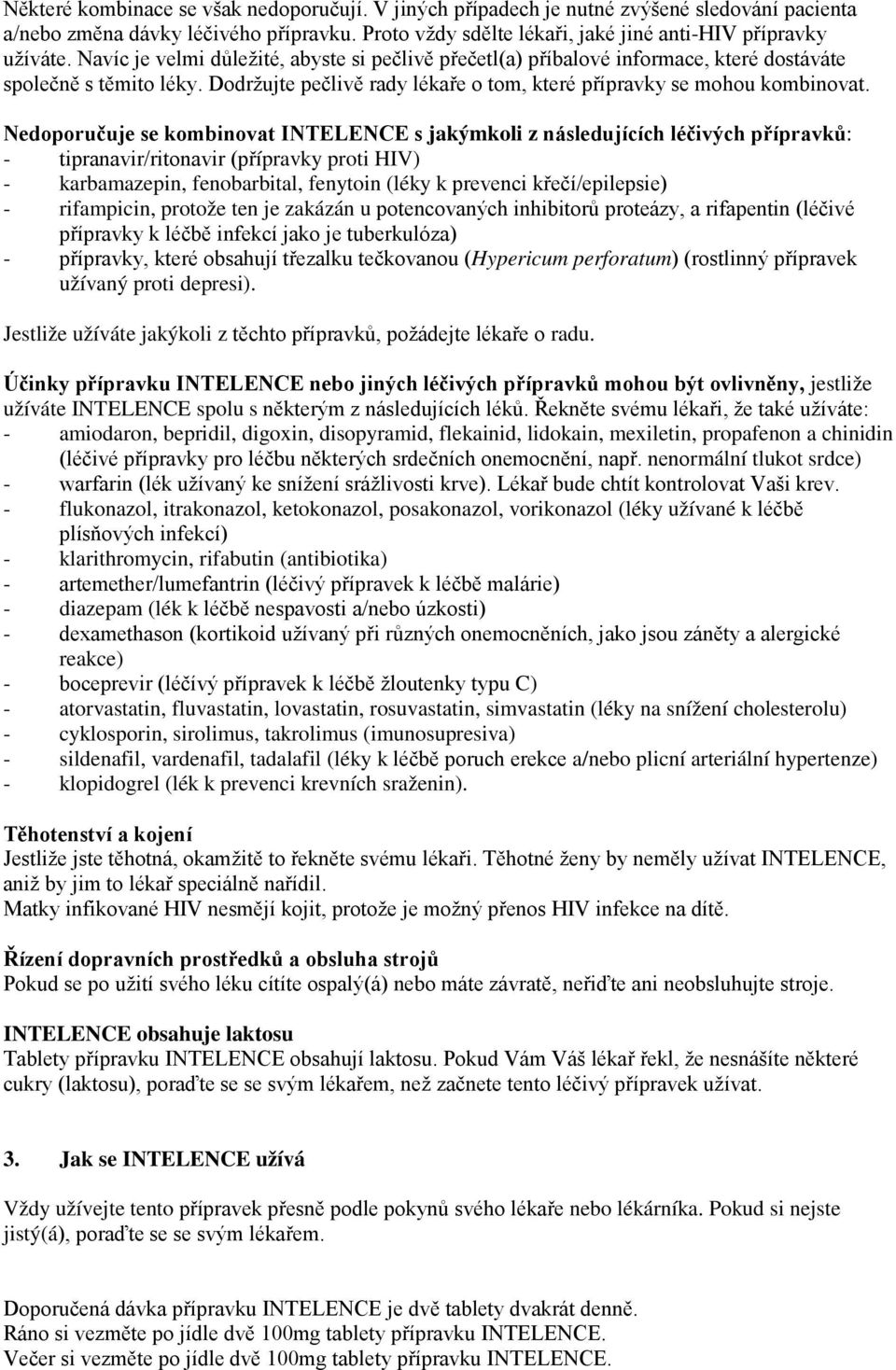 Nedoporučuje se kombinovat INTELENCE s jakýmkoli z následujících léčivých přípravků: - tipranavir/ritonavir (přípravky proti HIV) - karbamazepin, fenobarbital, fenytoin (léky k prevenci