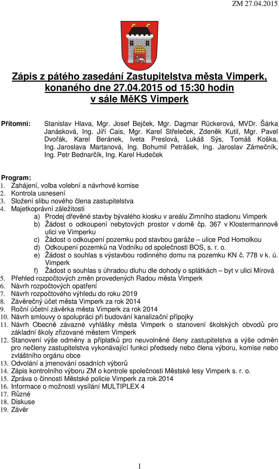 Jaroslav Zámečník, Ing. Petr Bednarčík, Ing. Karel Hudeček Program: 1. Zahájení, volba volební a návrhové komise 2. Kontrola usnesení 3. Složení slibu nového člena zastupitelstva 4.