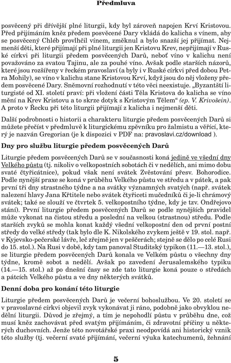 Nejmenší dìti, které pøijímají pøi plné liturgii jen Kristovu Krev, nepøijímají v Ruské církvi pøi liturgii pøedem posvìcených Darù, nebo víno v kalichu není pova ováno za svatou Tajinu, ale za pouhé