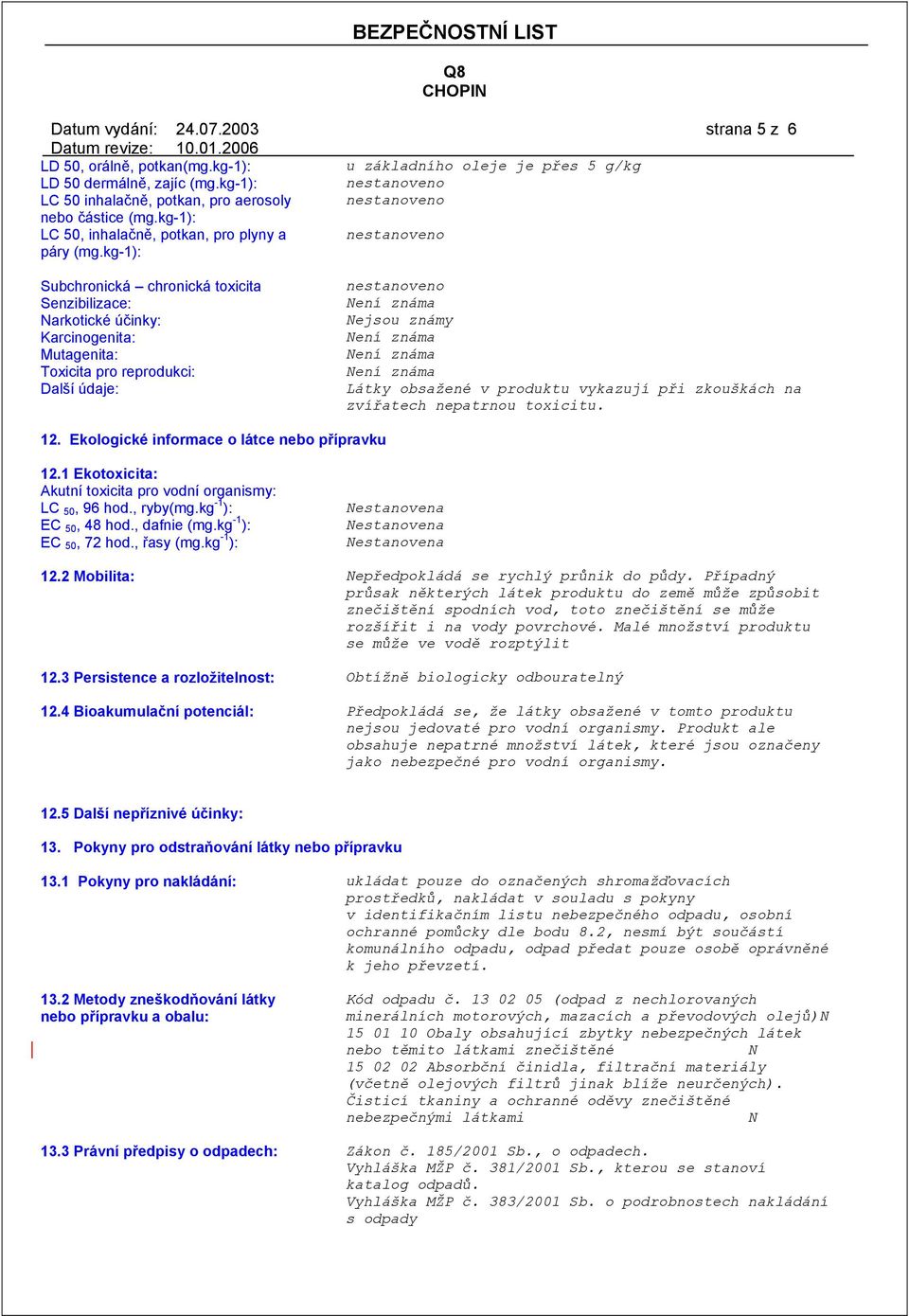 kg-1): Subchronická chronická toxicita Senzibilizace: Narkotické účinky: Karcinogenita: Mutagenita: Toxicita pro reprodukci: Další údaje: nestanoveno Nejsou známy Látky obsažené v produktu vykazují