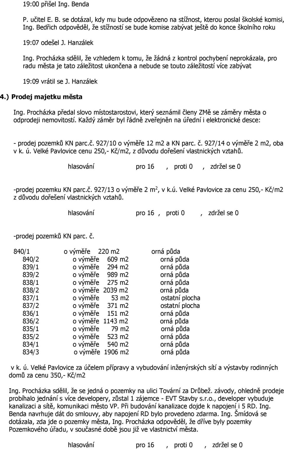Procházka sdělil, že vzhledem k tomu, že žádná z kontrol pochybení neprokázala, pro radu města je tato záležitost ukončena a nebude se touto záležitostí více zabývat 19:09 vrátil se J. Hanzálek 4.