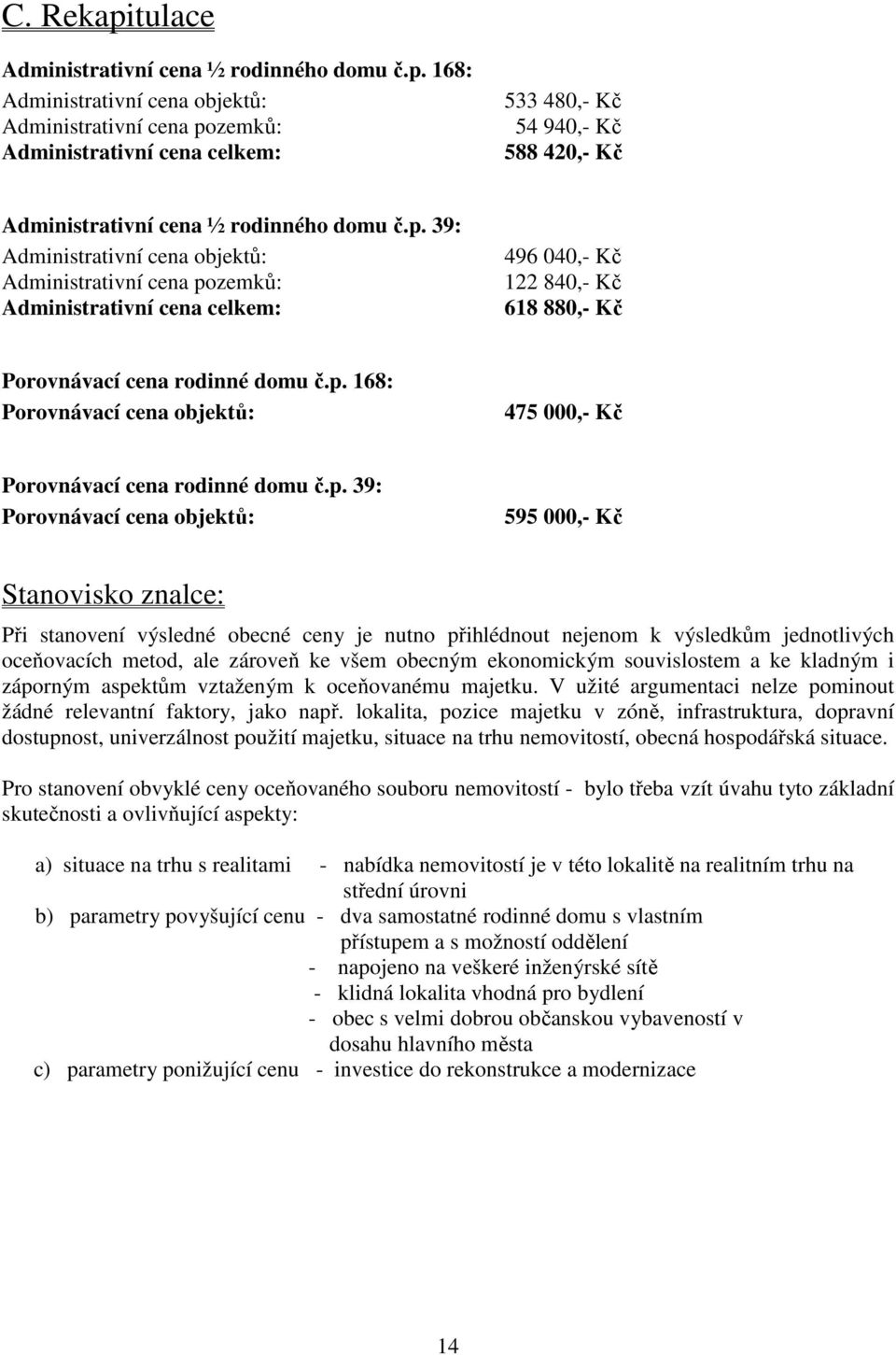 p. 39: Porovnávací cena objektů: 595 000,- Kč Stanovisko znalce: Při stanovení výsledné obecné ceny je nutno přihlédnout nejenom k výsledkům jednotlivých oceňovacích metod, ale zároveň ke všem