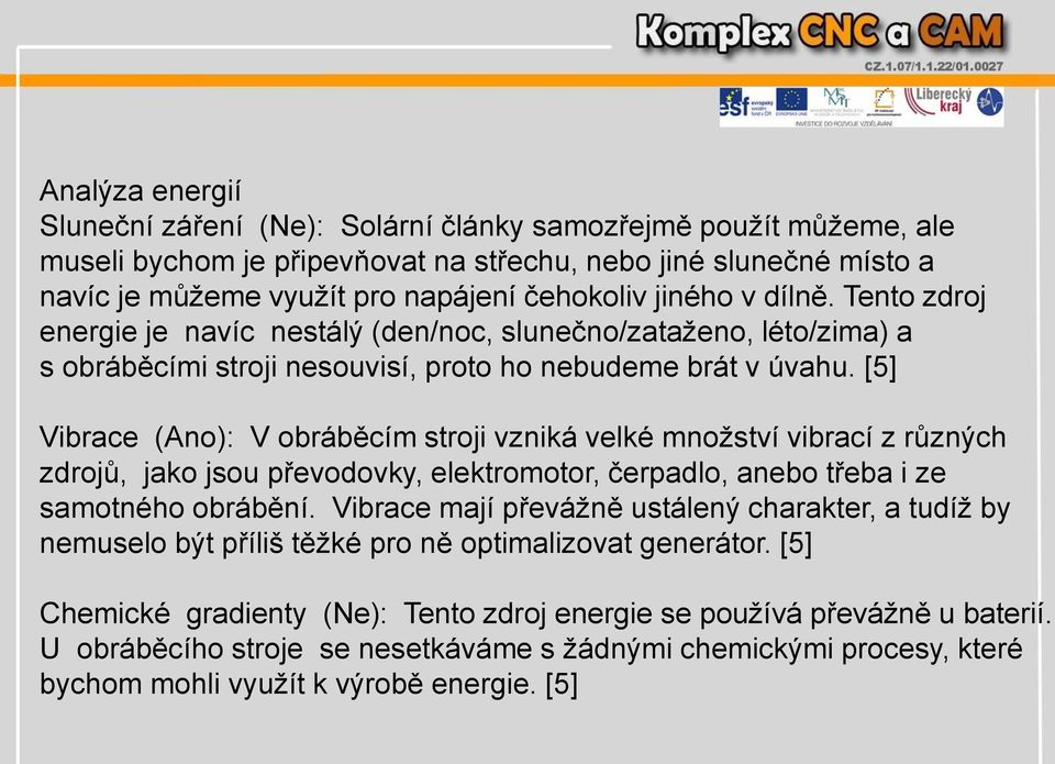 [5] Vibrace (Ano): V obráběcím stroji vzniká velké množství vibrací z různých zdrojů, jako jsou převodovky, elektromotor, čerpadlo, anebo třeba i ze samotného obrábění.