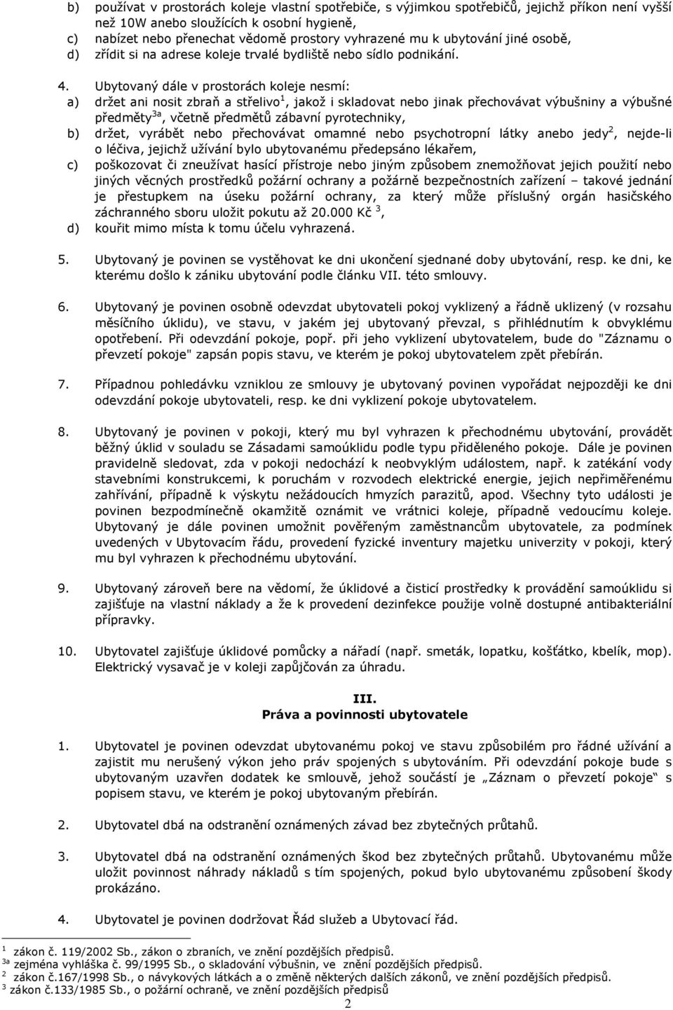 Ubytovaný dále v prostorách koleje nesmí: a) držet ani nosit zbraň a střelivo 1, jakož i skladovat nebo jinak přechovávat výbušniny a výbušné předměty 3a, včetně předmětů zábavní pyrotechniky, b)