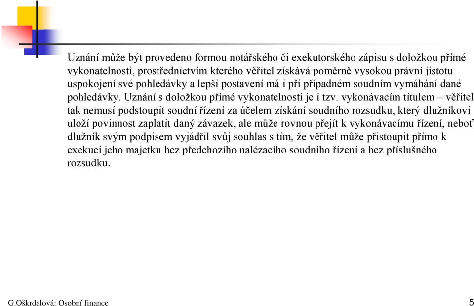 vykonávacím titulem věřitel tak nemusí podstoupit soudní řízení za účelem získání soudního rozsudku, který dlužníkovi uloží povinnost zaplatit daný závazek, ale může rovnou přejít k