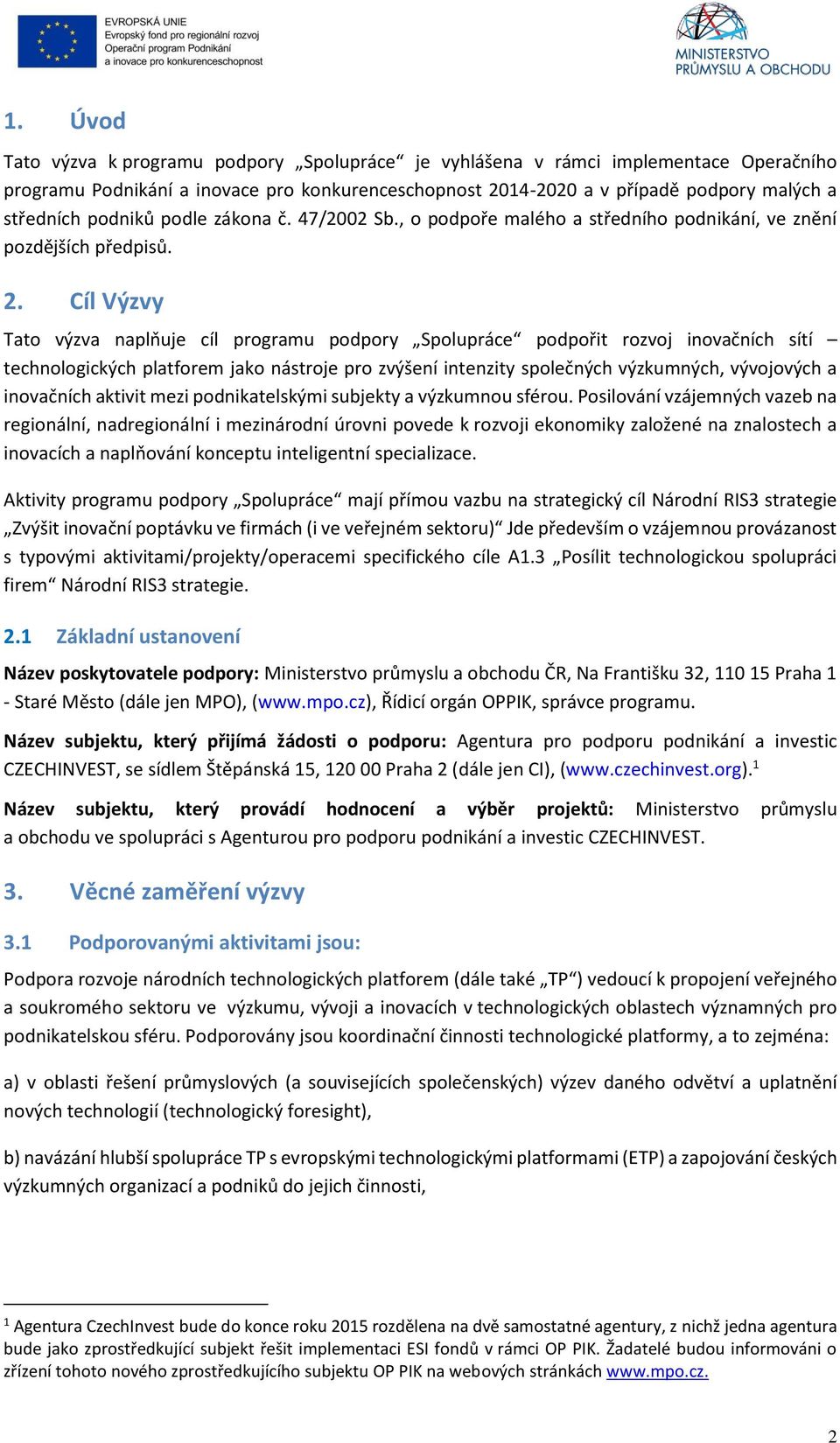 Cíl Výzvy Tato výzva naplňuje cíl programu podpory Spolupráce podpořit rozvoj inovačních sítí technologických platforem jako nástroje pro zvýšení intenzity společných výzkumných, vývojových a