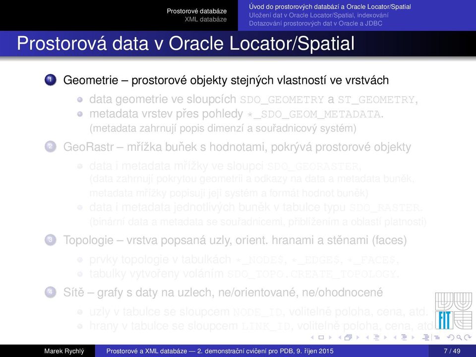 (metadata zahrnují popis dimenzí a souřadnicový systém) 2 GeoRastr mřížka buňek s hodnotami, pokrývá prostorové objekty data i metadata mřížky ve sloupci SDO_GEORASTER, (data zahrnují pokrytou