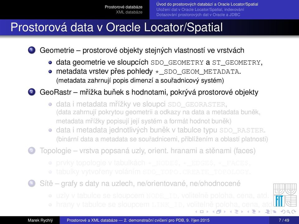 (metadata zahrnují popis dimenzí a souřadnicový systém) 2 GeoRastr mřížka buňek s hodnotami, pokrývá prostorové objekty data i metadata mřížky ve sloupci SDO_GEORASTER, (data zahrnují pokrytou