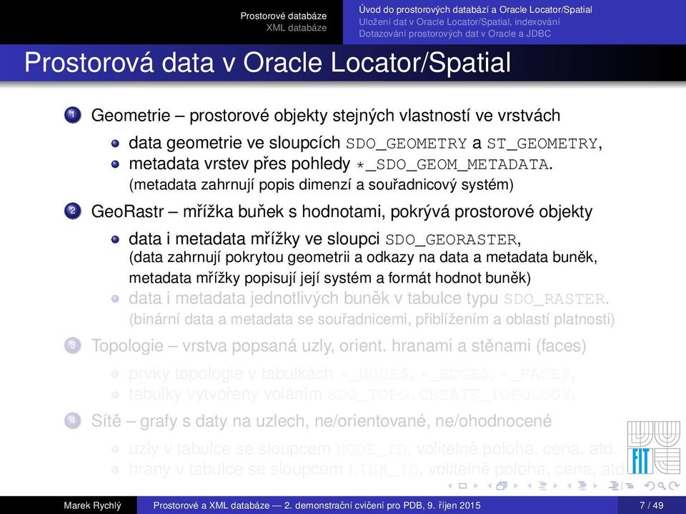 (metadata zahrnují popis dimenzí a souřadnicový systém) 2 GeoRastr mřížka buňek s hodnotami, pokrývá prostorové objekty data i metadata mřížky ve sloupci SDO_GEORASTER, (data zahrnují pokrytou