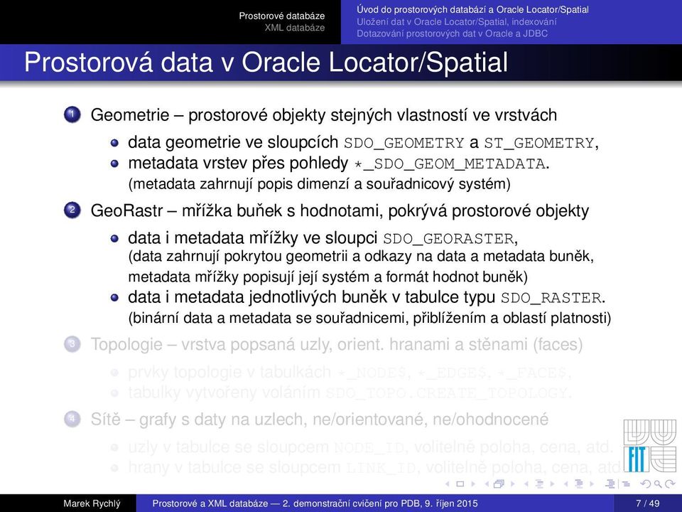 (metadata zahrnují popis dimenzí a souřadnicový systém) 2 GeoRastr mřížka buňek s hodnotami, pokrývá prostorové objekty data i metadata mřížky ve sloupci SDO_GEORASTER, (data zahrnují pokrytou