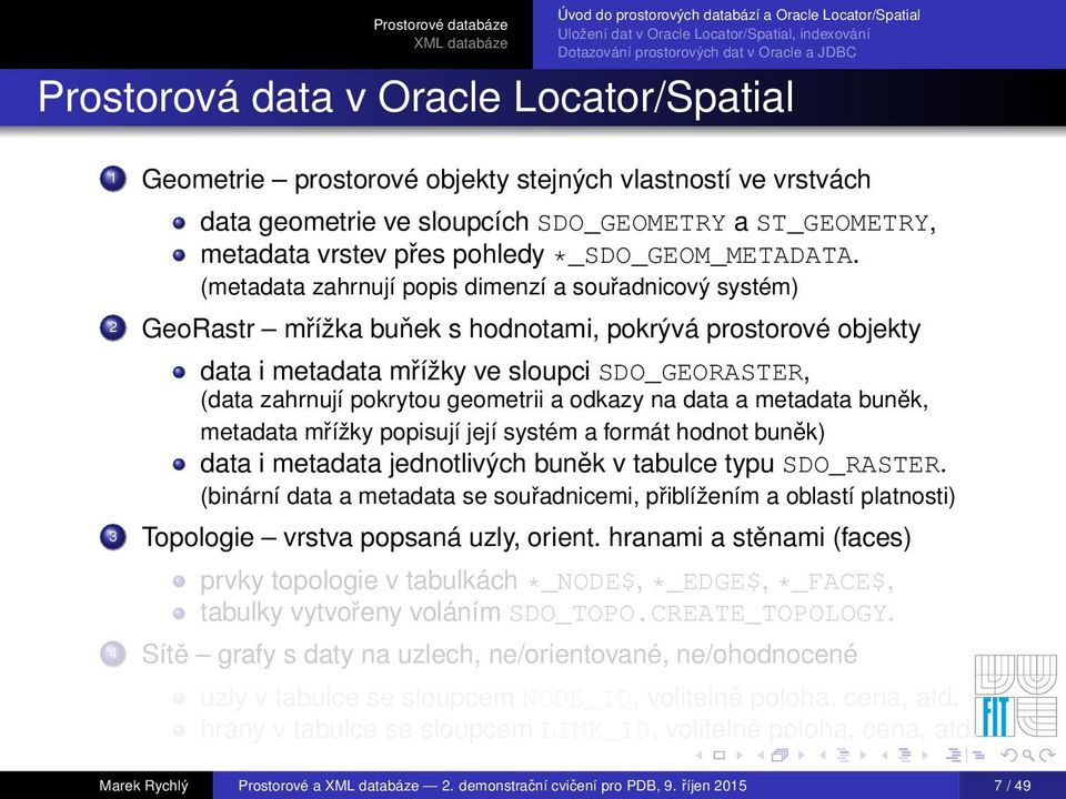 (metadata zahrnují popis dimenzí a souřadnicový systém) 2 GeoRastr mřížka buňek s hodnotami, pokrývá prostorové objekty data i metadata mřížky ve sloupci SDO_GEORASTER, (data zahrnují pokrytou