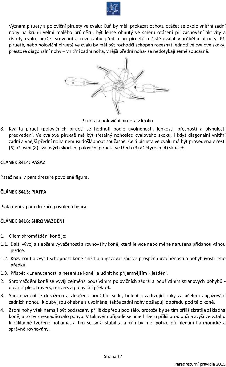 Při piruetě, nebo poloviční piruetě ve cvalu by měl být rozhodčí schopen rozeznat jednotlivé cvalové skoky, přestože diagonální nohy vnitřní zadní noha, vnější přední noha- se nedotýkají země