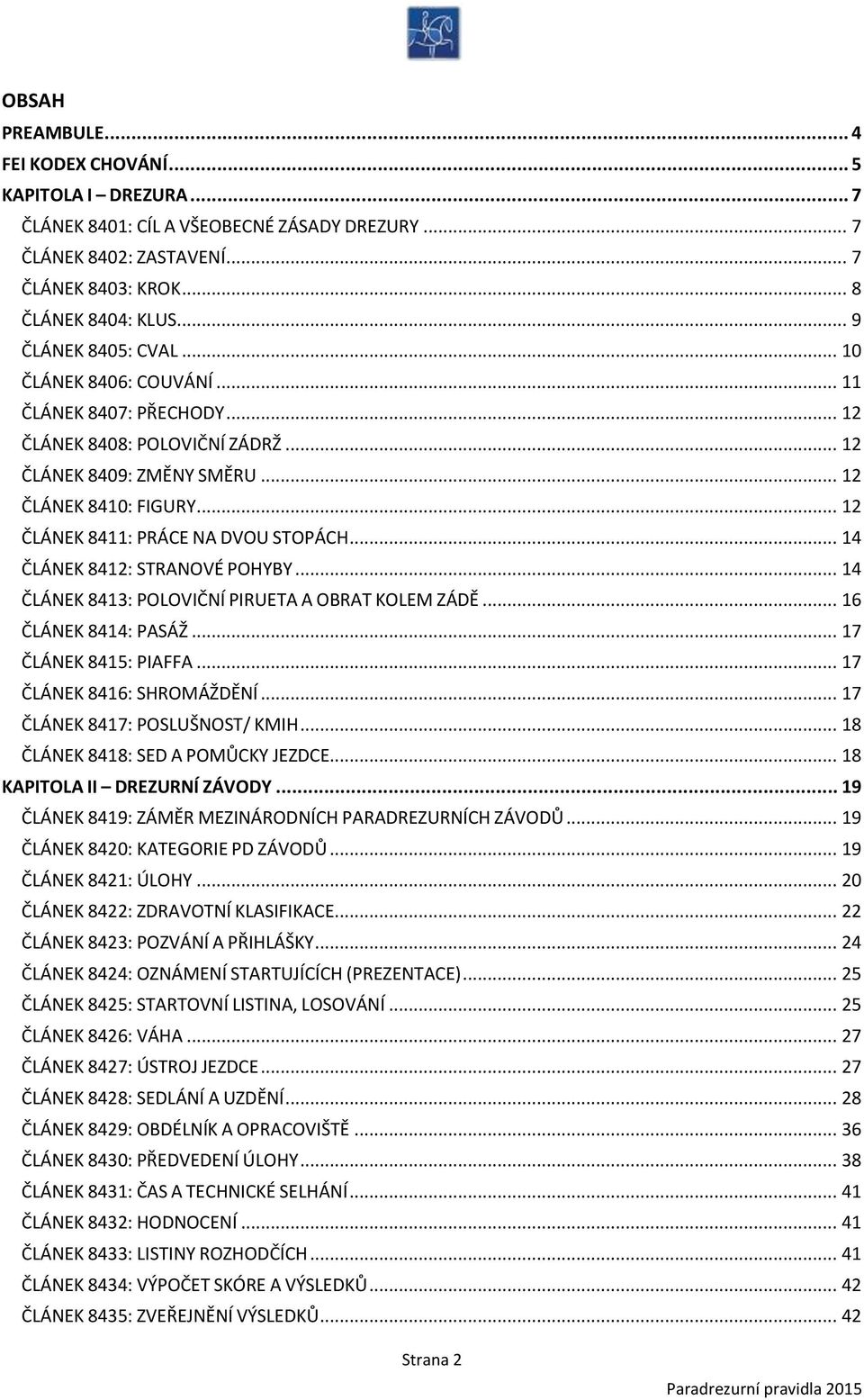 .. 12 ČLÁNEK 8411: PRÁCE NA DVOU STOPÁCH... 14 ČLÁNEK 8412: STRANOVÉ POHYBY... 14 ČLÁNEK 8413: POLOVIČNÍ PIRUETA A OBRAT KOLEM ZÁDĚ... 16 ČLÁNEK 8414: PASÁŽ... 17 ČLÁNEK 8415: PIAFFA.