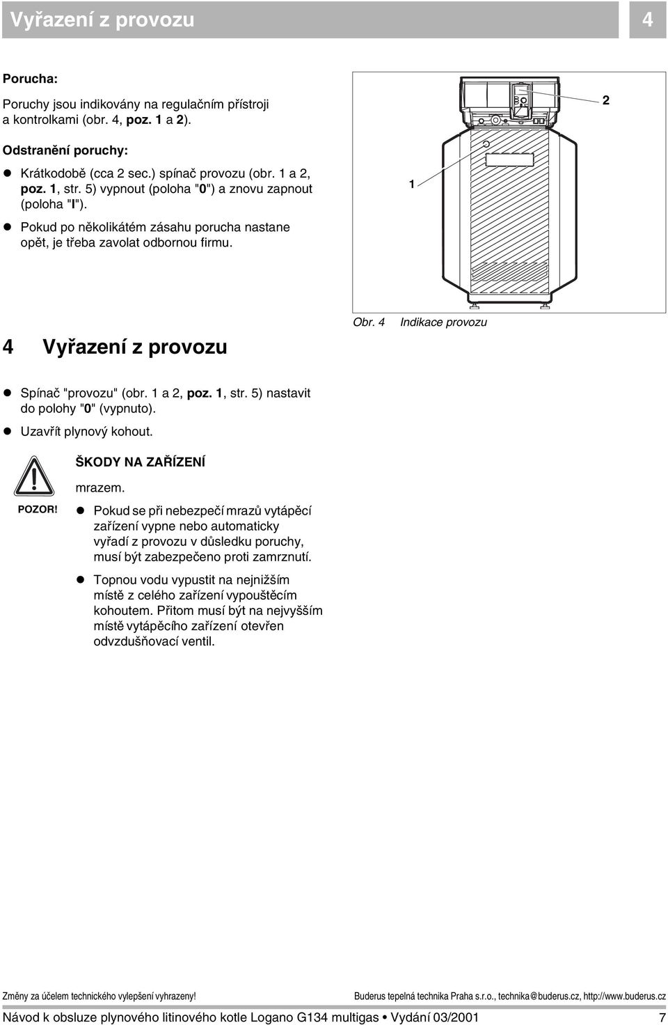 Spínač "provozu" (obr. 1 a 2, poz. 1, str. 5) nastavit do polohy "0" (vypnuto).! Uzavřít plynový kohout. ŠKODY NA ZAŘÍZENÍ POZOR! mrazem.