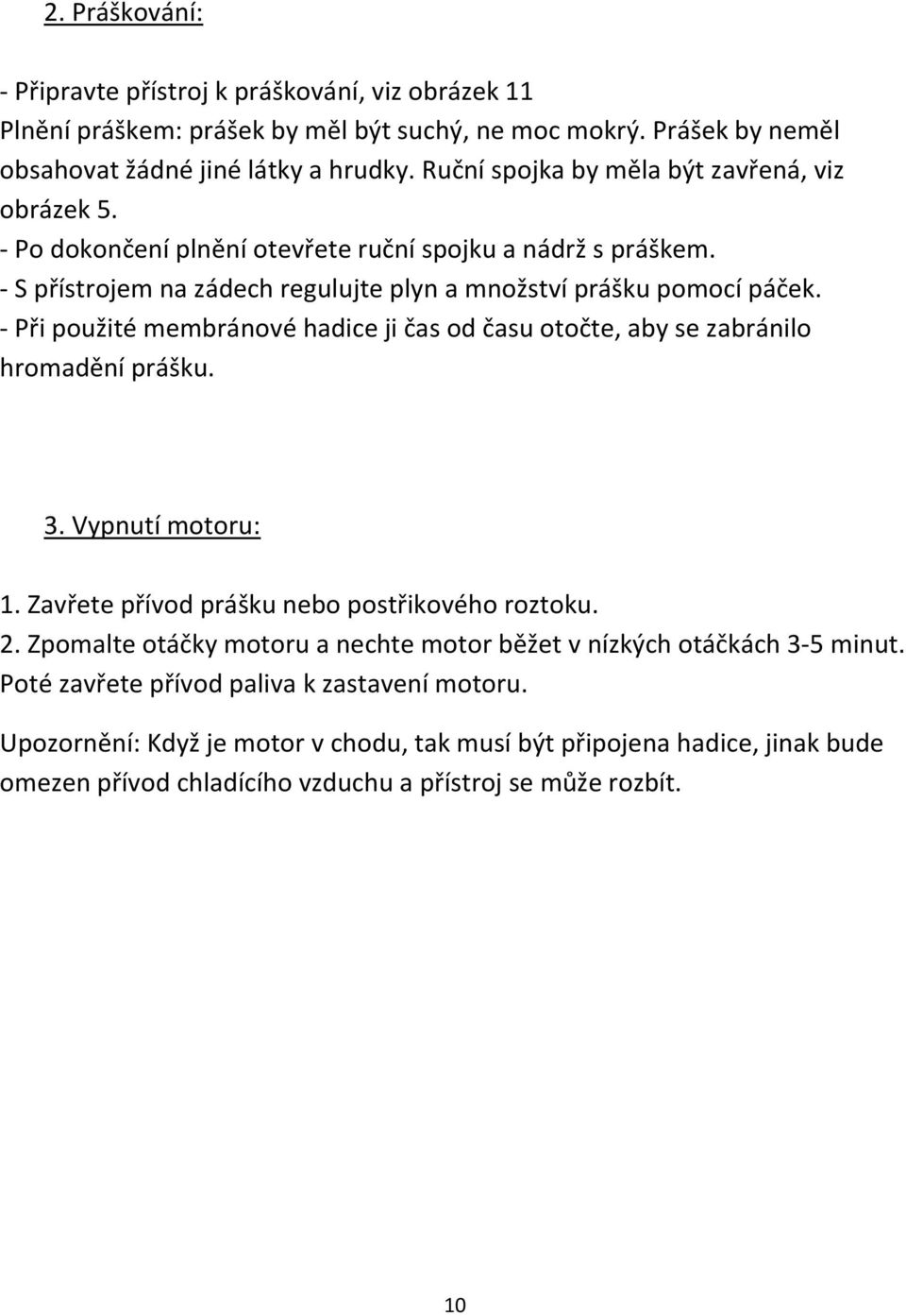 - Při použité membránové hadice ji čas od času otočte, aby se zabránilo hromadění prášku. 3. Vypnutí motoru: 1. Zavřete přívod prášku nebo postřikového roztoku. 2.