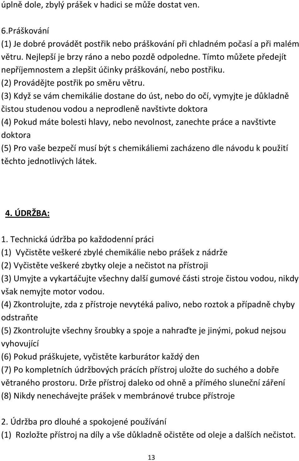 (3) Když se vám chemikálie dostane do úst, nebo do očí, vymyjte je důkladně čistou studenou vodou a neprodleně navštivte doktora (4) Pokud máte bolesti hlavy, nebo nevolnost, zanechte práce a