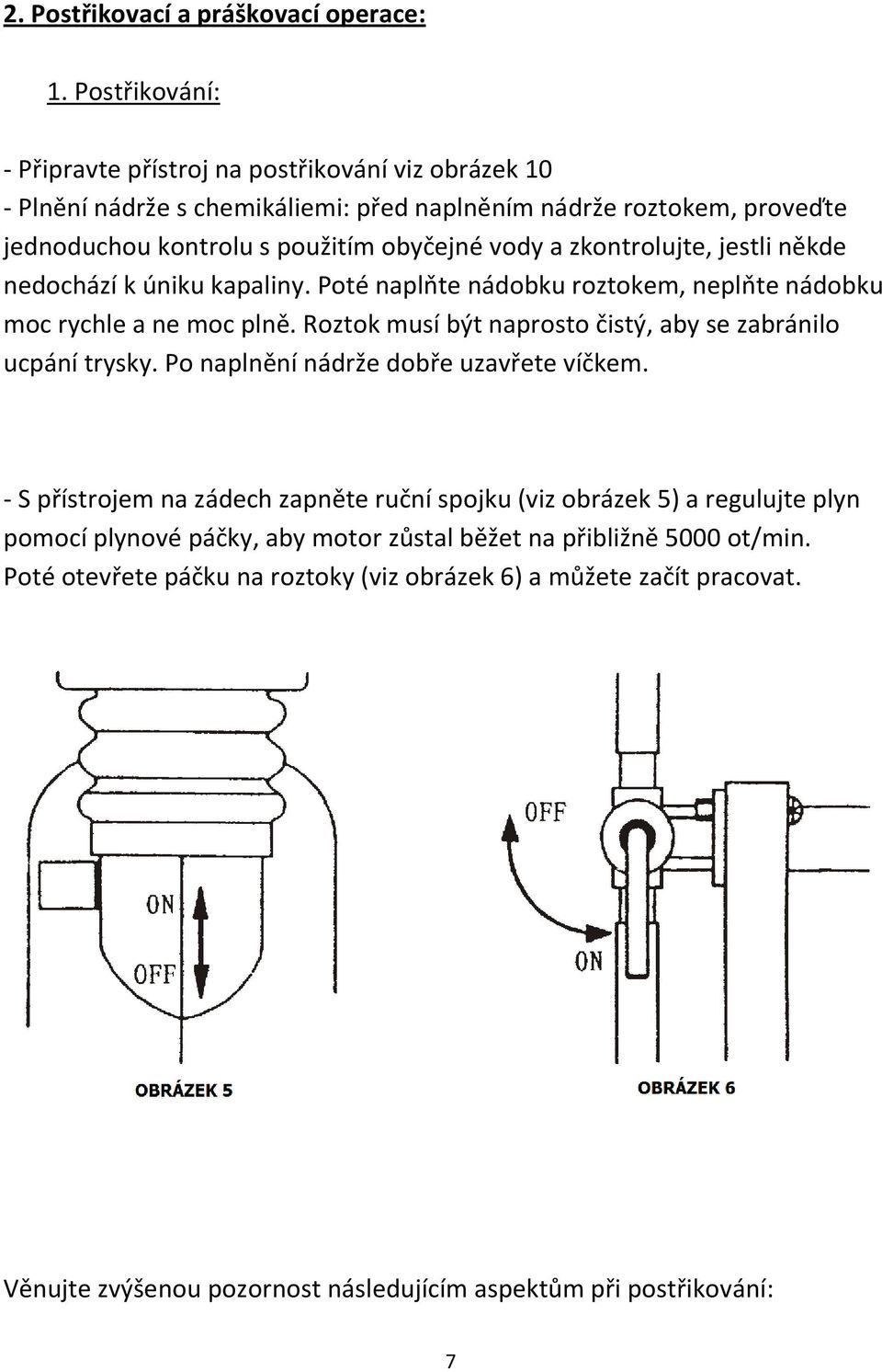 zkontrolujte, jestli někde nedochází k úniku kapaliny. Poté naplňte nádobku roztokem, neplňte nádobku moc rychle a ne moc plně.