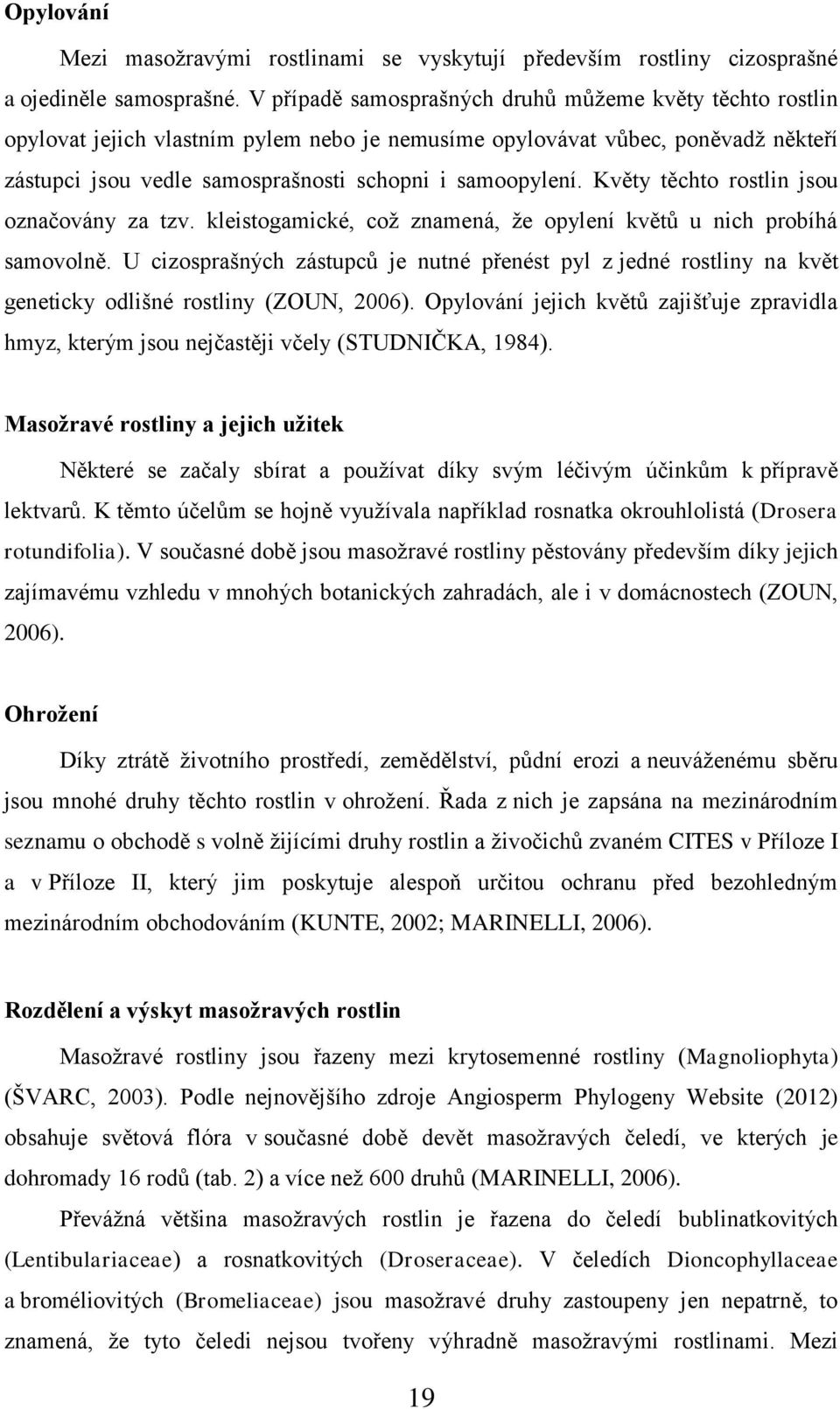 Květy těchto rostlin jsou označovány za tzv. kleistogamické, což znamená, že opylení květů u nich probíhá samovolně.