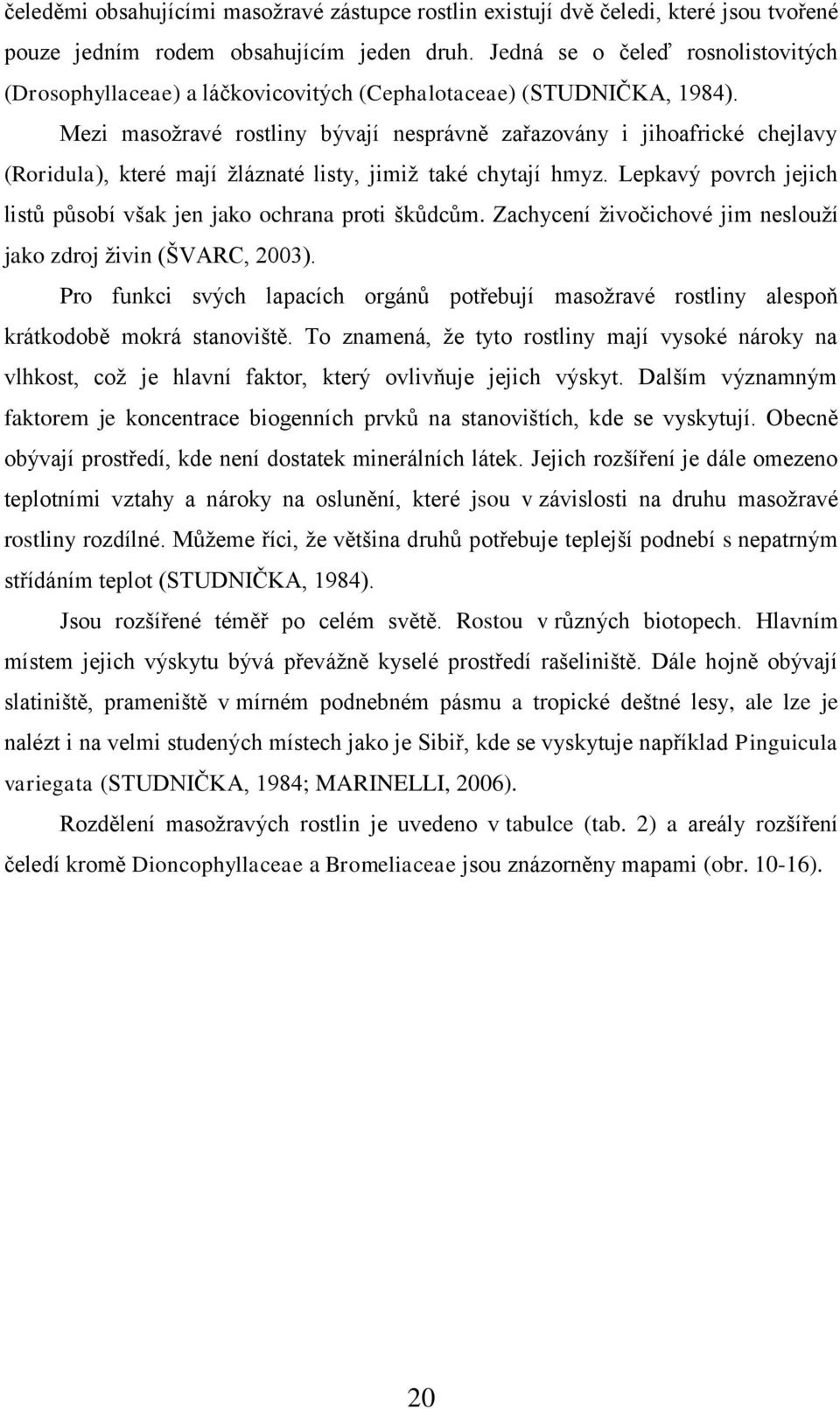 Mezi masožravé rostliny bývají nesprávně zařazovány i jihoafrické chejlavy (Roridula), které mají žláznaté listy, jimiž také chytají hmyz.