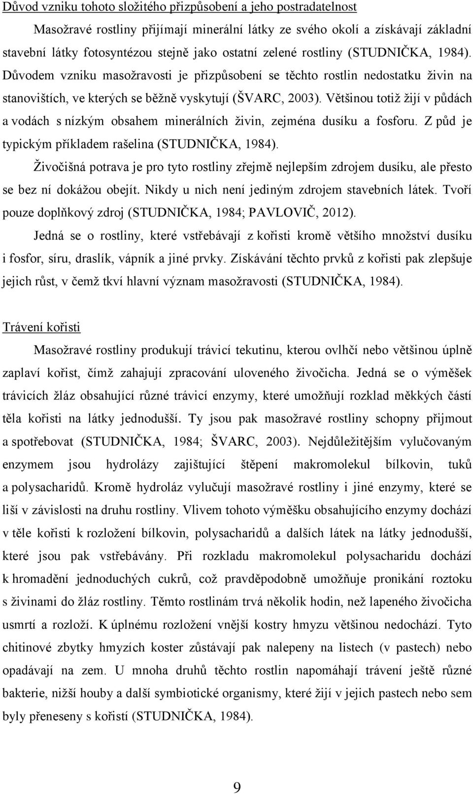 Většinou totiž žijí v půdách a vodách s nízkým obsahem minerálních živin, zejména dusíku a fosforu. Z půd je typickým příkladem rašelina (STUDNIČKA, 1984).