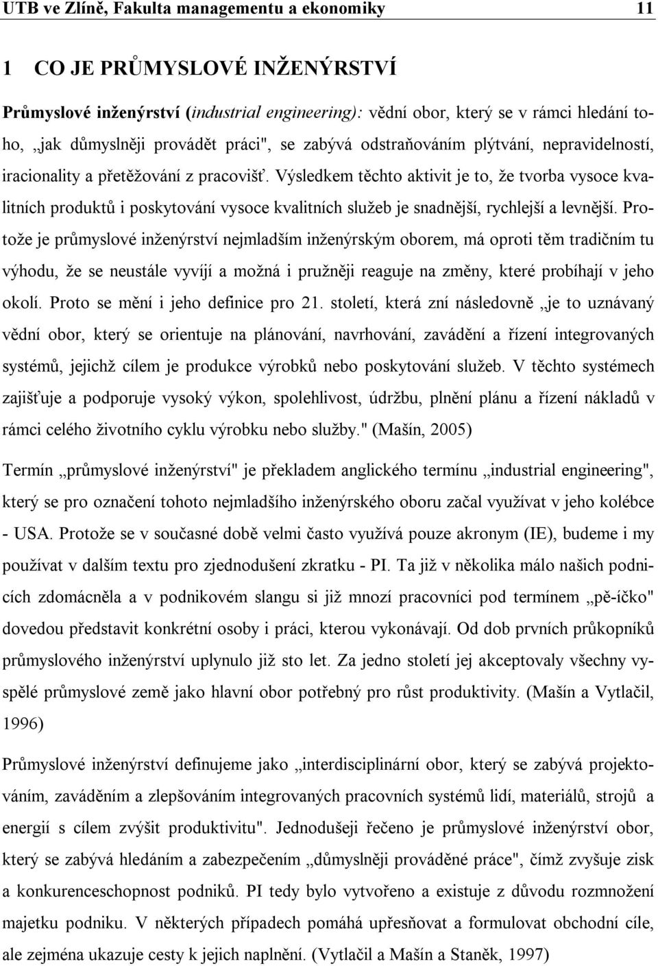 Výsledkem těchto aktivit je to, že tvorba vysoce kvalitních produktů i poskytování vysoce kvalitních služeb je snadnější, rychlejší a levnější.