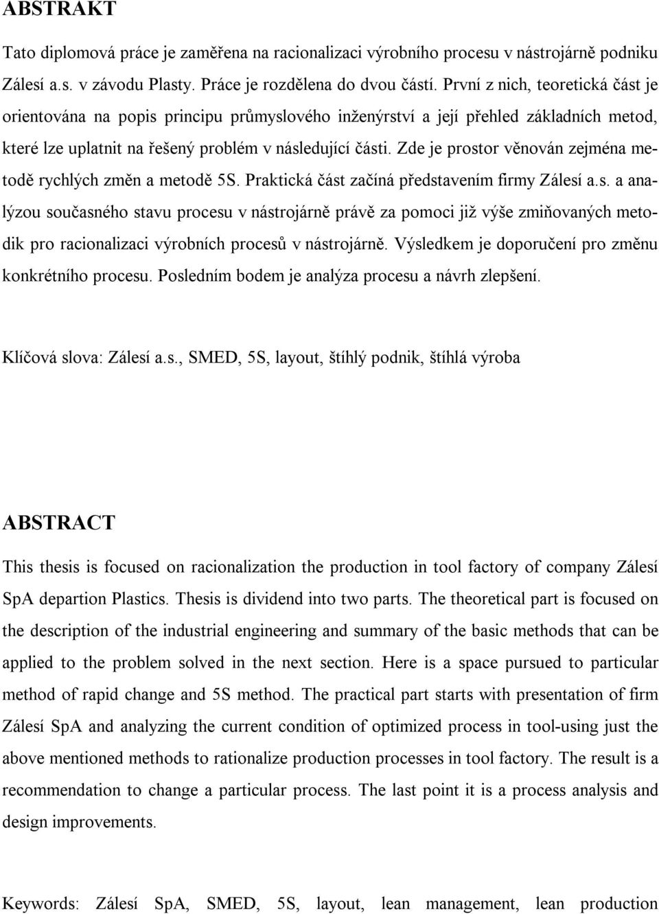 Zde je prostor věnován zejména metodě rychlých změn a metodě 5S. Praktická část začíná představením firmy Zálesí a.s. a analýzou současného stavu procesu v nástrojárně právě za pomoci již výše zmiňovaných metodik pro racionalizaci výrobních procesů v nástrojárně.