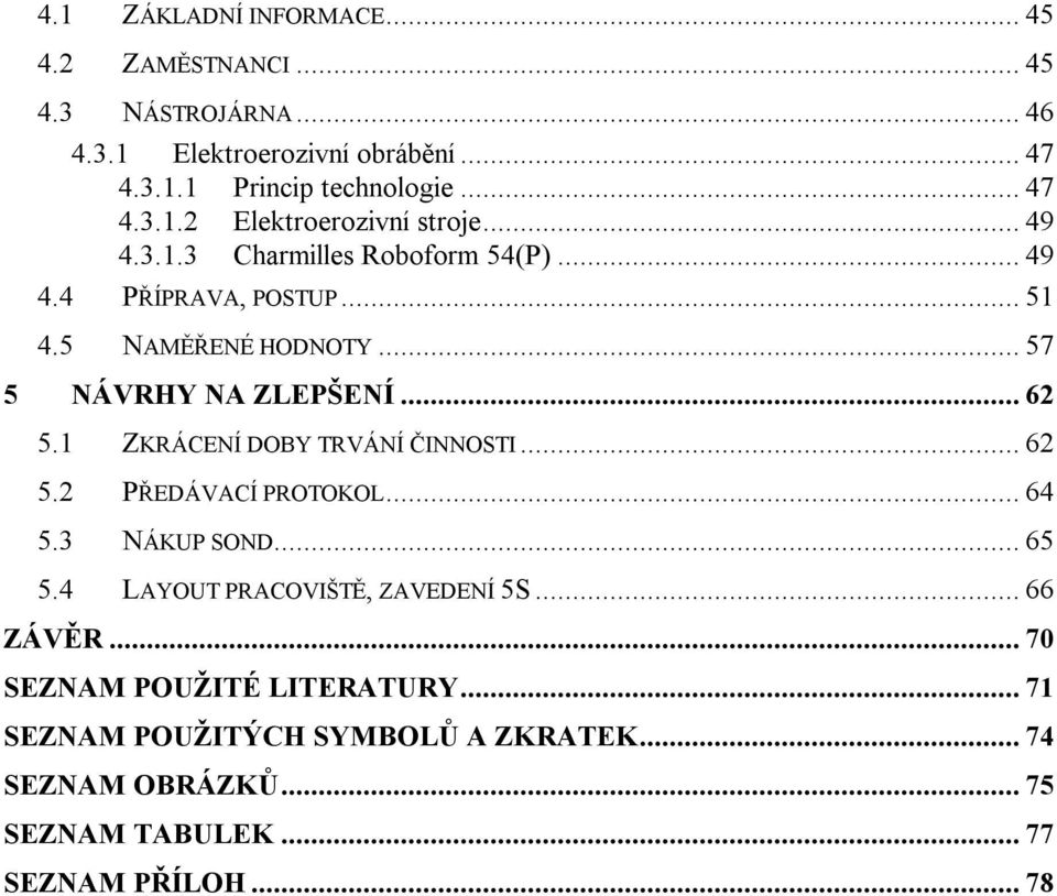 1 ZKRÁCENÍ DOBY TRVÁNÍ ČINNOSTI... 62 5.2 PŘEDÁVACÍ PROTOKOL... 64 5.3 NÁKUP SOND... 65 5.4 LAYOUT PRACOVIŠTĚ, ZAVEDENÍ 5S... 66 ZÁVĚR.