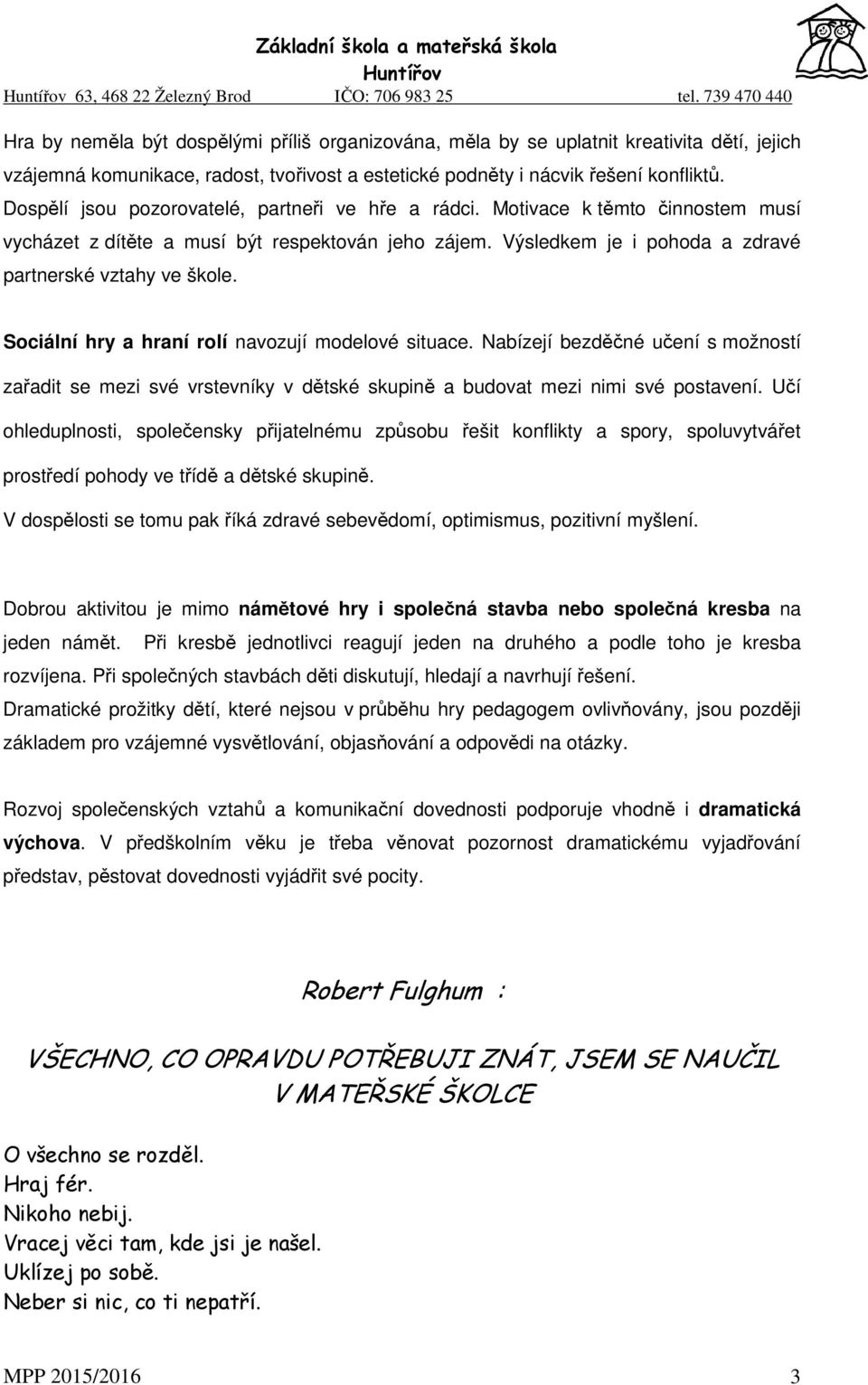 Sociální hry a hraní rolí navozují modelové situace. Nabízejí bezděčné učení s možností zařadit se mezi své vrstevníky v dětské skupině a budovat mezi nimi své postavení.