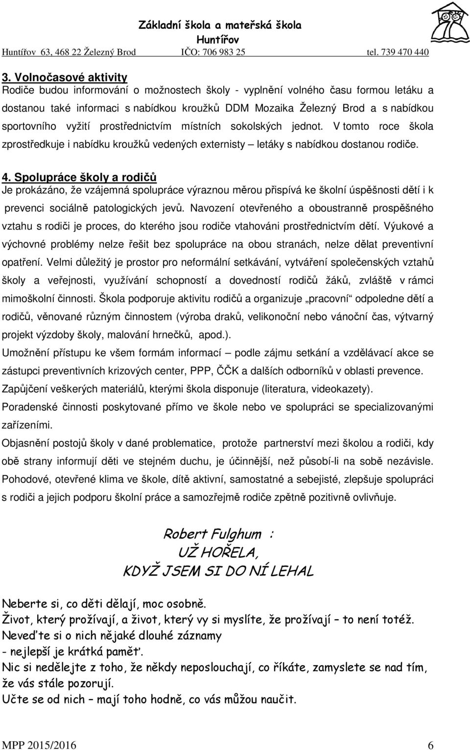 Spolupráce školy a rodičů Je prokázáno, že vzájemná spolupráce výraznou měrou přispívá ke školní úspěšnosti dětí i k prevenci sociálně patologických jevů.