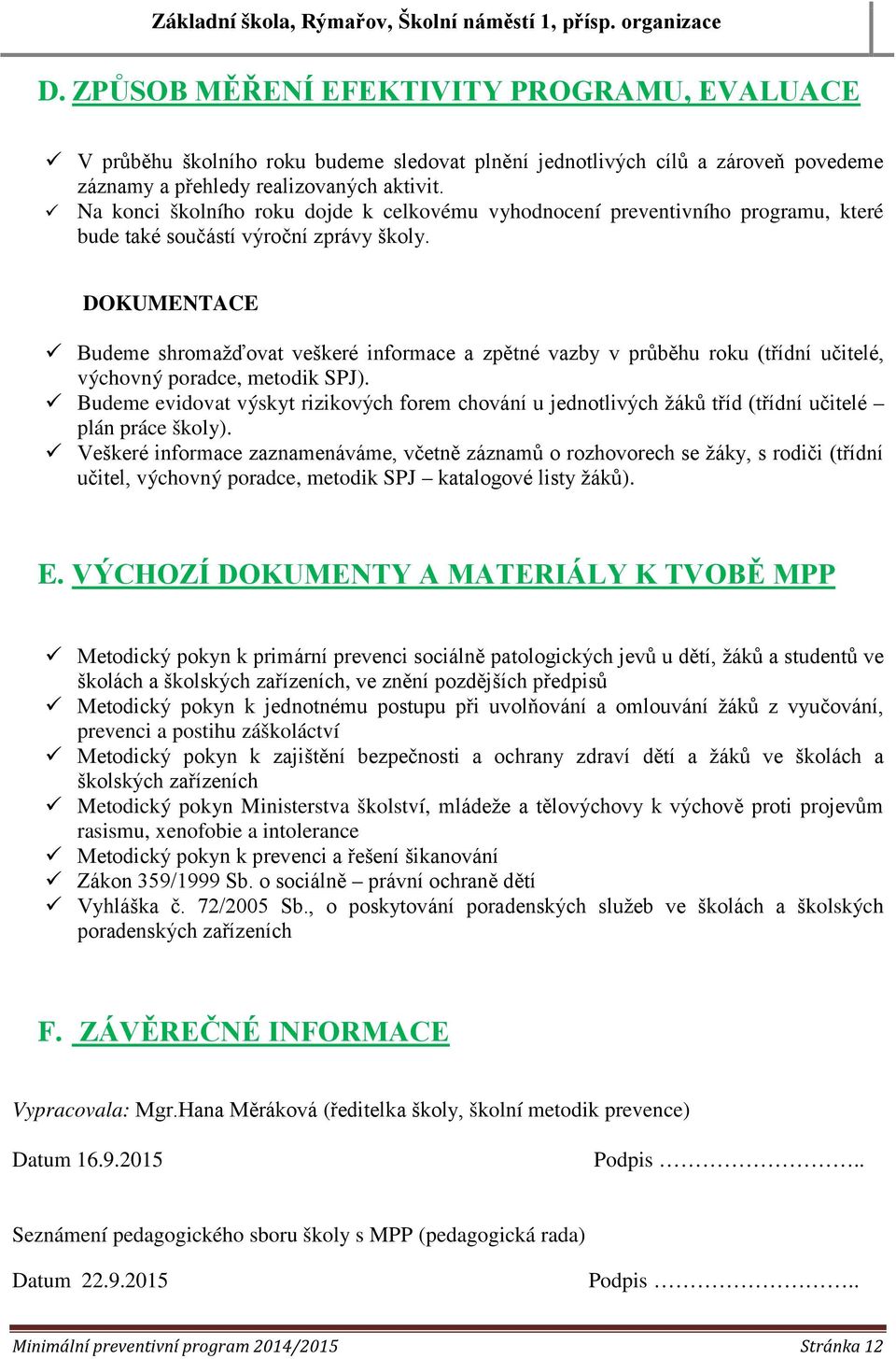 DOKUMENTACE Budeme shromažďovat veškeré informace a zpětné vazby v průběhu roku (třídní učitelé, výchovný poradce, metodik SPJ).