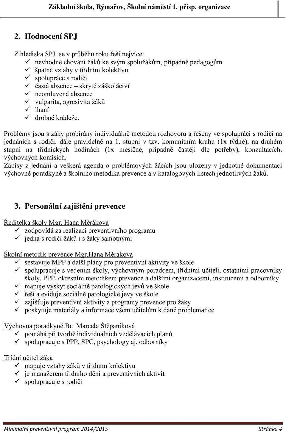 Problémy jsou s žáky probírány individuálně metodou rozhovoru a řešeny ve spolupráci s rodiči na jednáních s rodiči, dále pravidelně na 1. stupni v tzv.