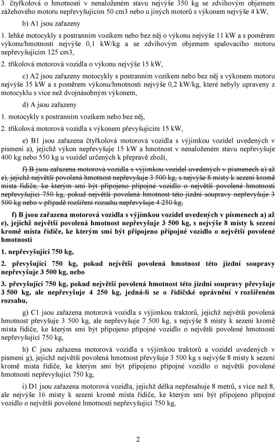tříkolová motorová vozidla o výkonu nejvýše 15 kw, c) A2 jsou zařazeny motocykly s postranním vozíkem nebo bez něj s výkonem motoru nejvýše 35 kw a s poměrem výkonu/hmotnosti nejvýše 0,2 kw/kg, které
