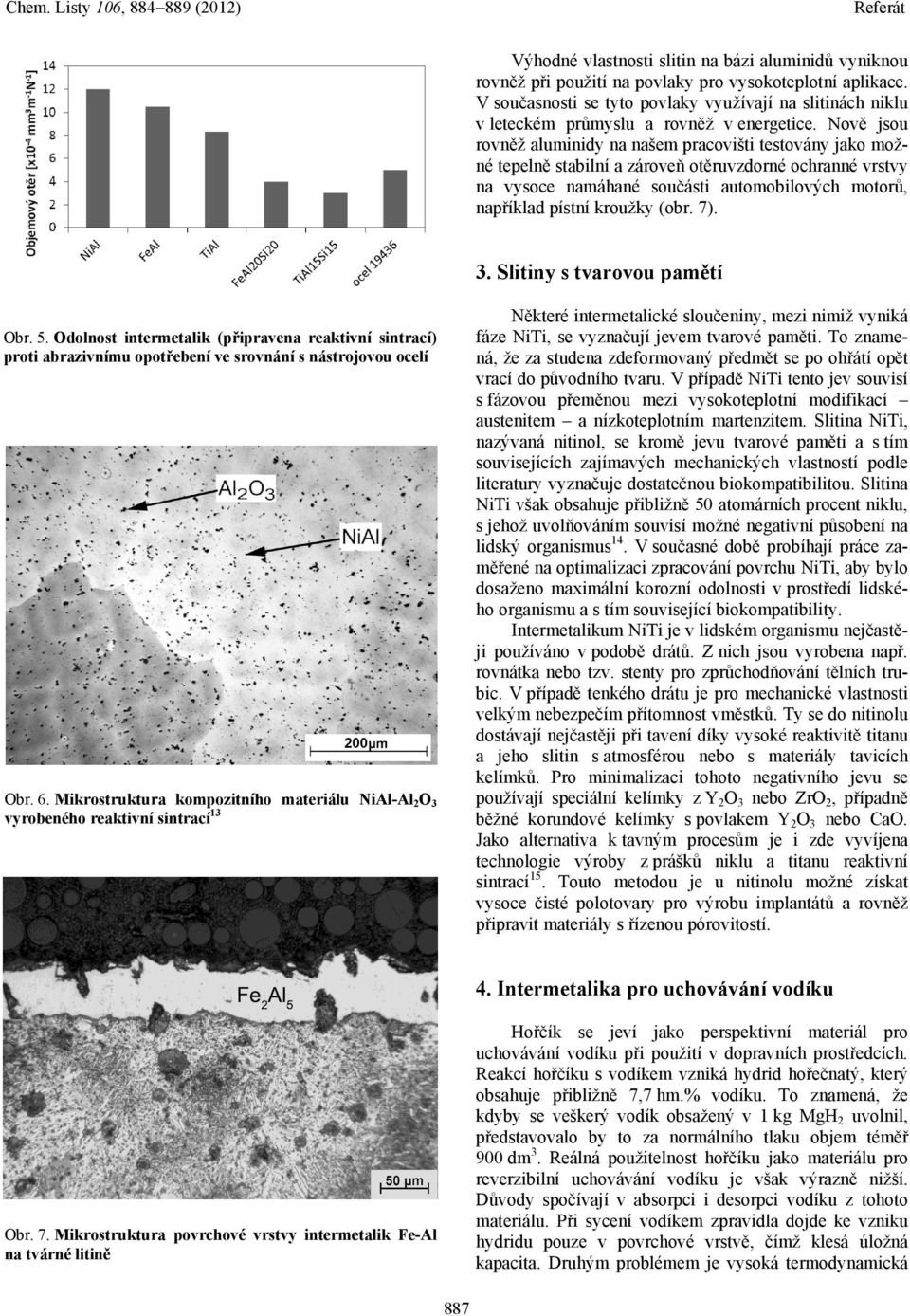 Nově jsou rovněž aluminidy na našem pracovišti testovány jako možné tepelně stabilní a zároveň otěruvzdorné ochranné vrstvy na vysoce namáhané součásti automobilových motorů, například pístní kroužky