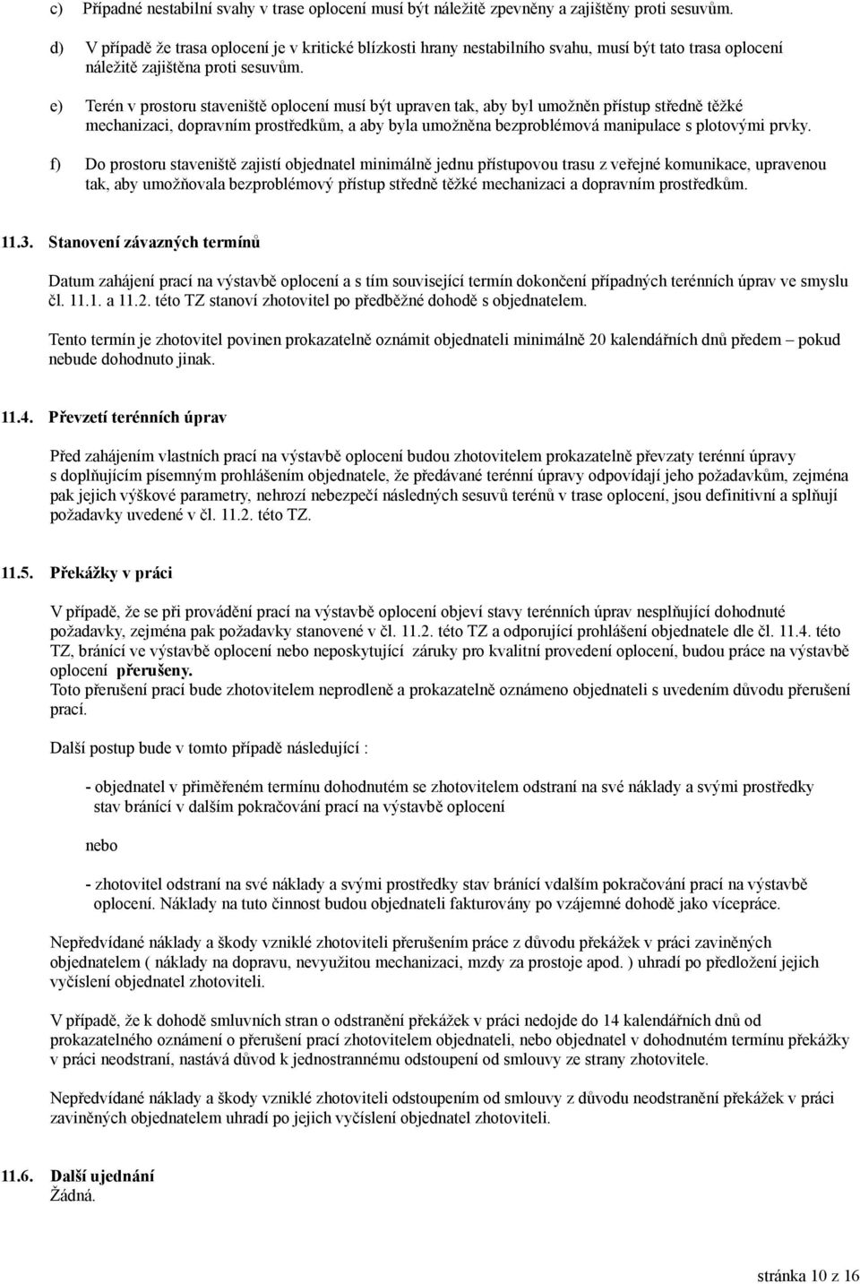 e) Terén v prostoru staveniště oplocení musí být upraven tak, aby byl umožněn přístup středně těžké mechanizaci, dopravním prostředkům, a aby byla umožněna bezproblémová manipulace s plotovými prvky.