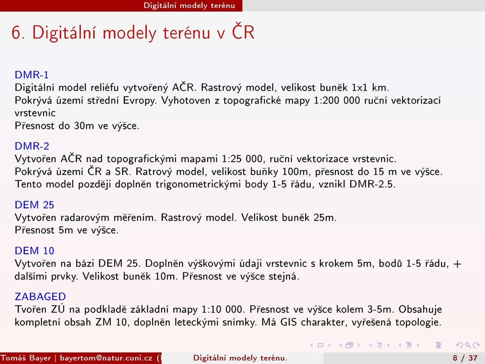 Ratrový model, velikost bu ky 100m, p esnost do 15 m ve vý²ce. Tento model pozd ji dopln n trigonometrickými body 1-5 ádu, vznikl DMR-2.5. DEM 25 Vytvo en radarovým m ením. Rastrový model.