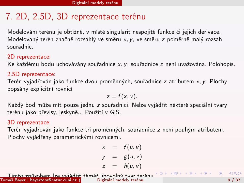 Plochy popsány explicitní rovnicí z = f (x, y). Kaºdý bod m ºe mít pouze jednu z sou adnici. Nelze vyjád it n které speciální tvary terénu jako p evisy, jeskyn... Pouºití v GIS.