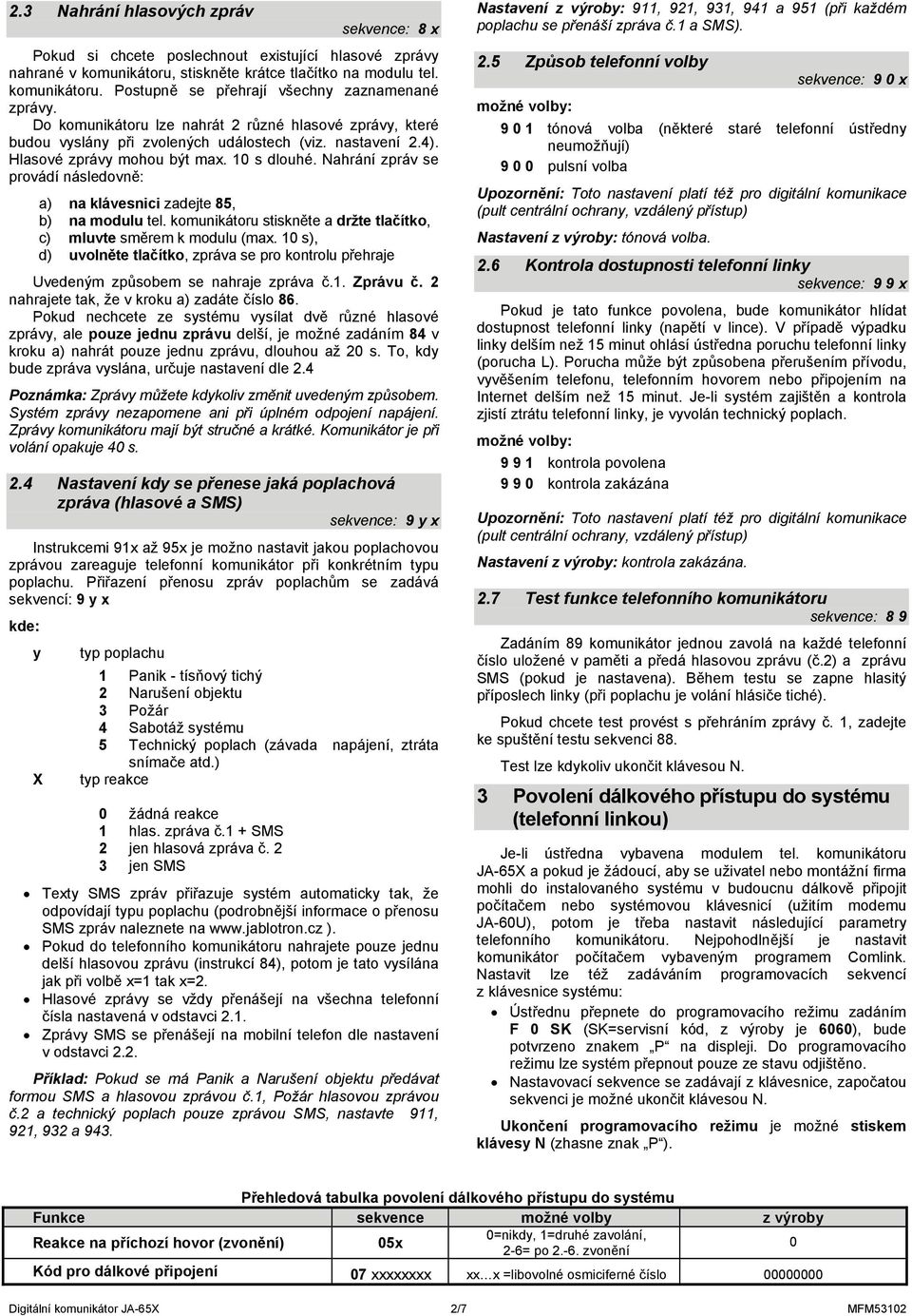 Nahrání zpráv se provádí následovně: a) na klávesnici zadejte 85, b) na modulu tel. komunikátoru stiskněte a držte tlačítko, c) mluvte směrem k modulu (max.