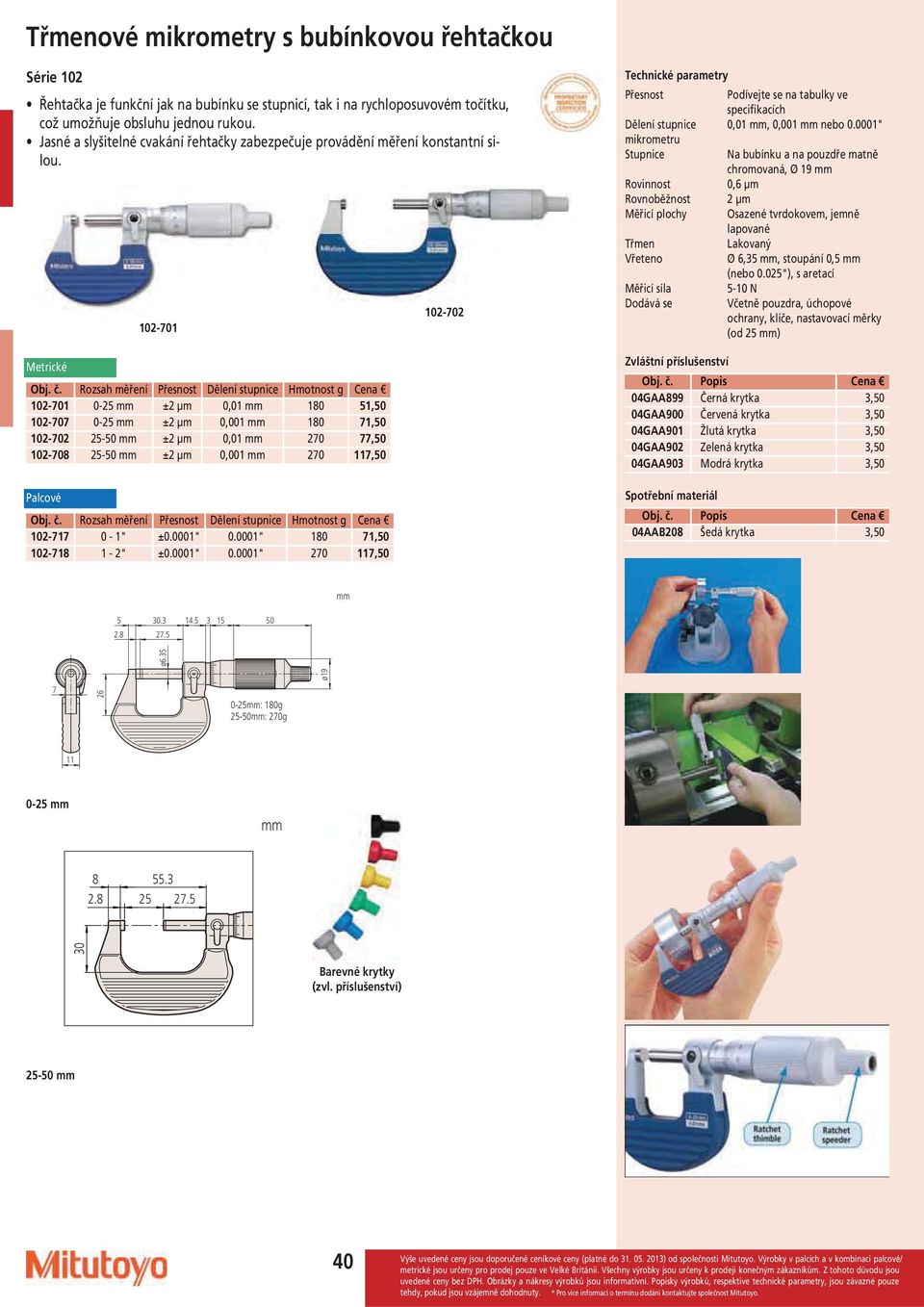 Rozsah měření Dělení stupnice Hmotnost g Cena 102-701 0-25 ±2 µm 0,01 180 51,50 102-707 0-25 ±2 µm 0,001 180 71,50 102-702 25-50 ±2 µm 0,01 270 77,50 102-708 25-50 ±2 µm 0,001 270 117,50 Obj. č.
