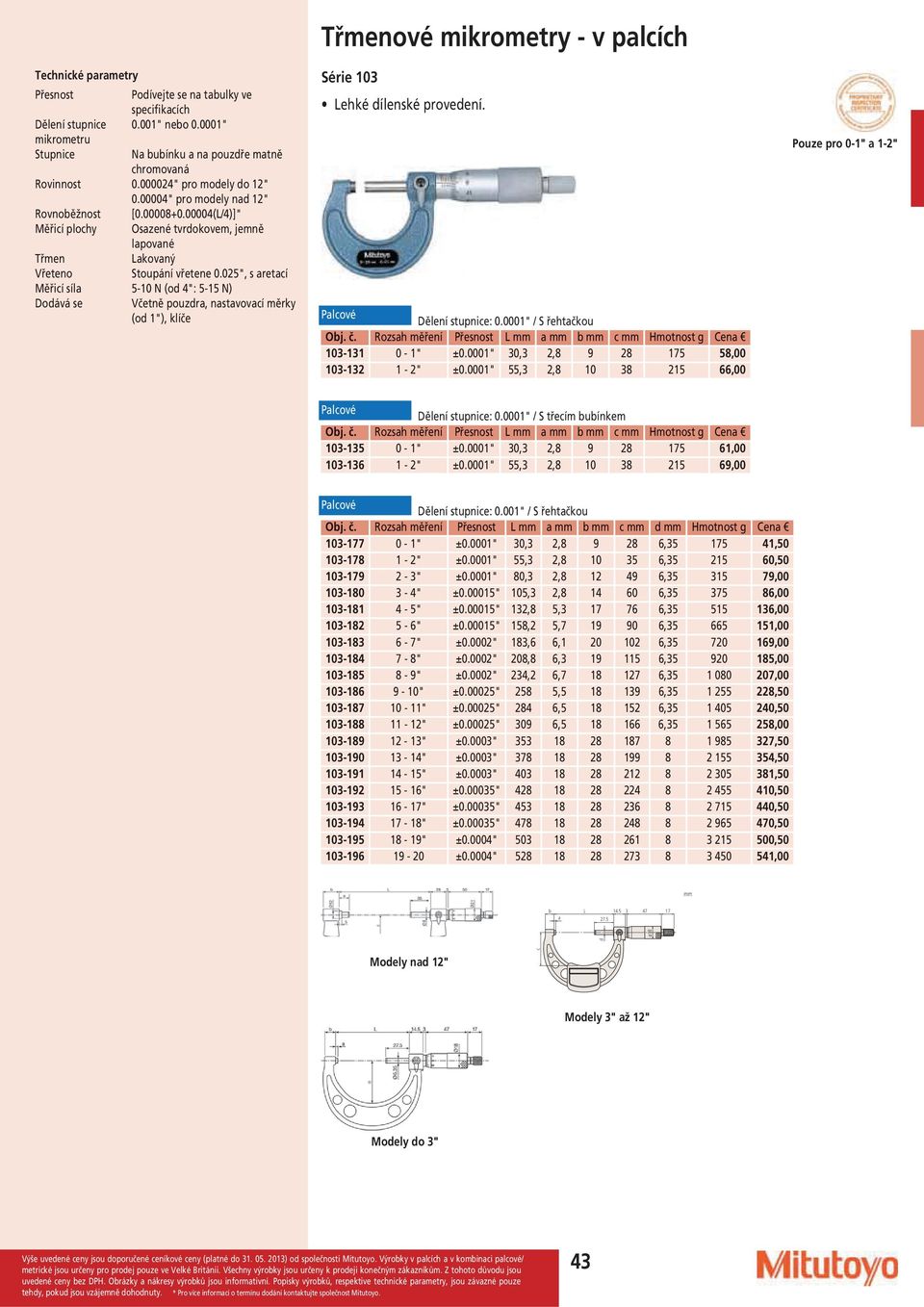 025", s aretací Měřicí síla 5-10 N (od 4": 5-15 N) Dodává se Včetně pouzdra, nastavovací měrky (od 1"), klíče ové mikrometry - v palcích Série 103 Lehké dílenské provedení. Dělení stupnice: 0.