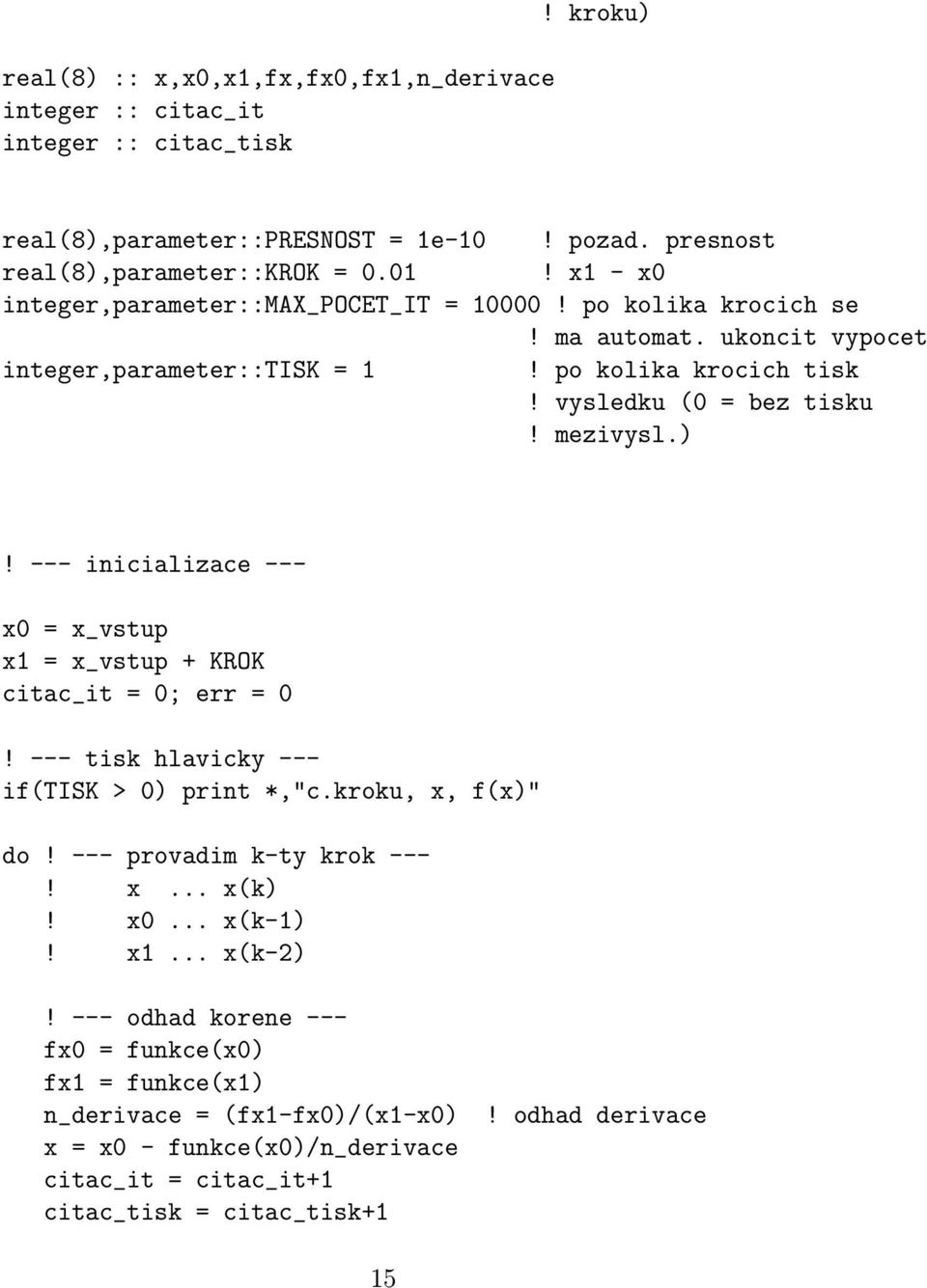 --- inicializace --- x0 = x_vstup x1 = x_vstup + KROK citac_it = 0; err = 0! --- tisk hlavicky --- if(tisk > 0) print *,"c.kroku, x, f(x)" do! --- provadim k-ty krok ---! x... x(k)! x0... x(k-1)!