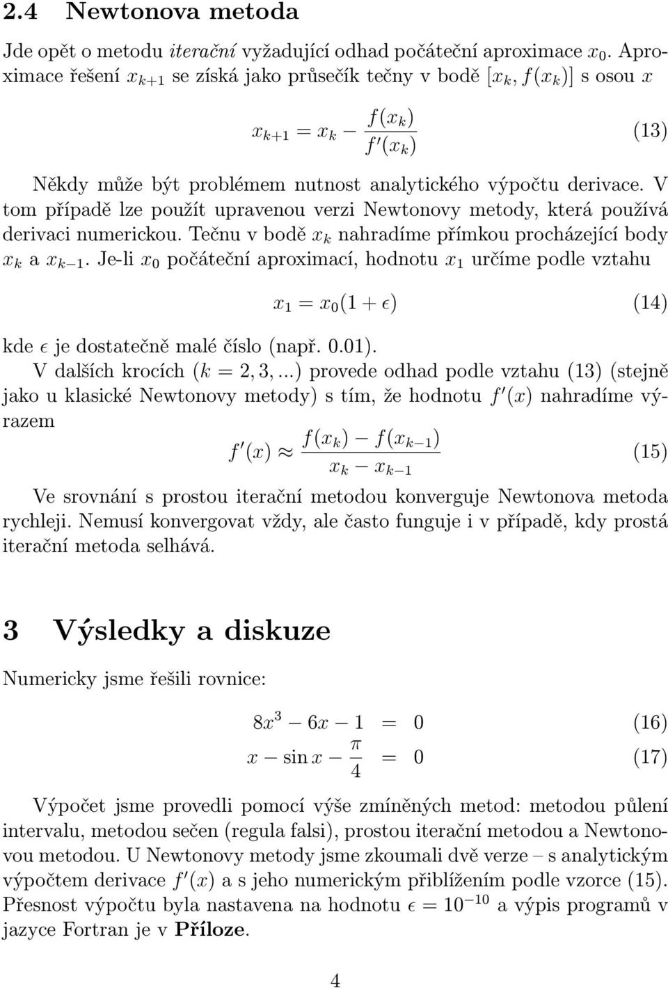 V tom případě lze použít upravenou verzi Newtonovy metody, která používá derivaci numerickou. Tečnu v bodě x k nahradíme přímkou procházející body x k a x k 1.