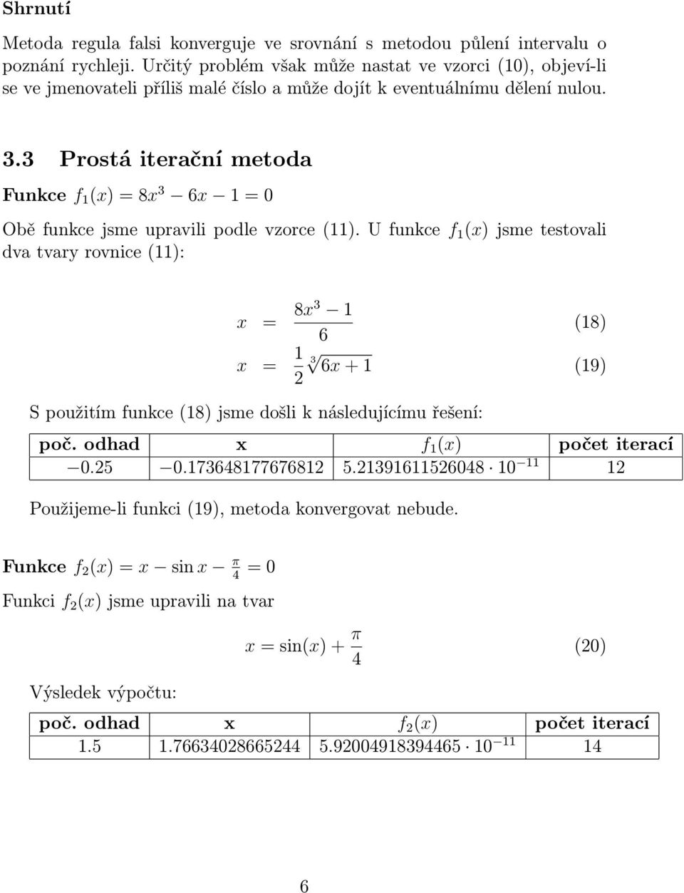 3 Prostá iterační metoda Funkce f 1 (x) = 8x 3 6x 1 = 0 Obě funkce jsme upravili podle vzorce (11).