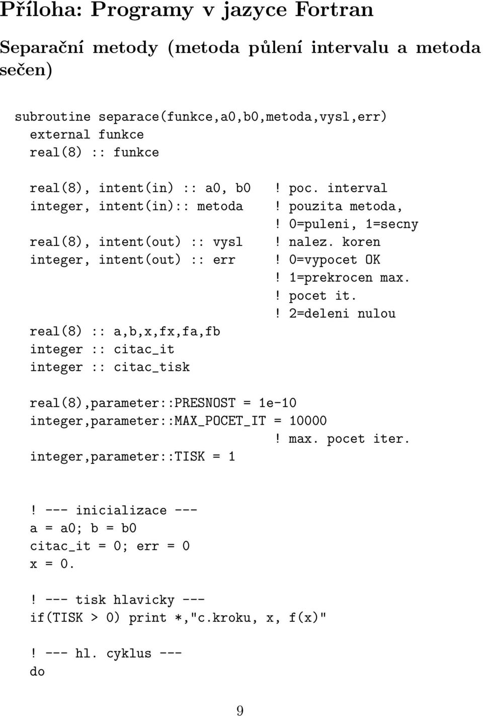 pouzita metoda,! 0=puleni, 1=secny! nalez. koren! 0=vypocet OK! 1=prekrocen max.! pocet it.! 2=deleni nulou real(8),parameter::presnost = 1e-10 integer,parameter::max_pocet_it = 10000! max. pocet iter.