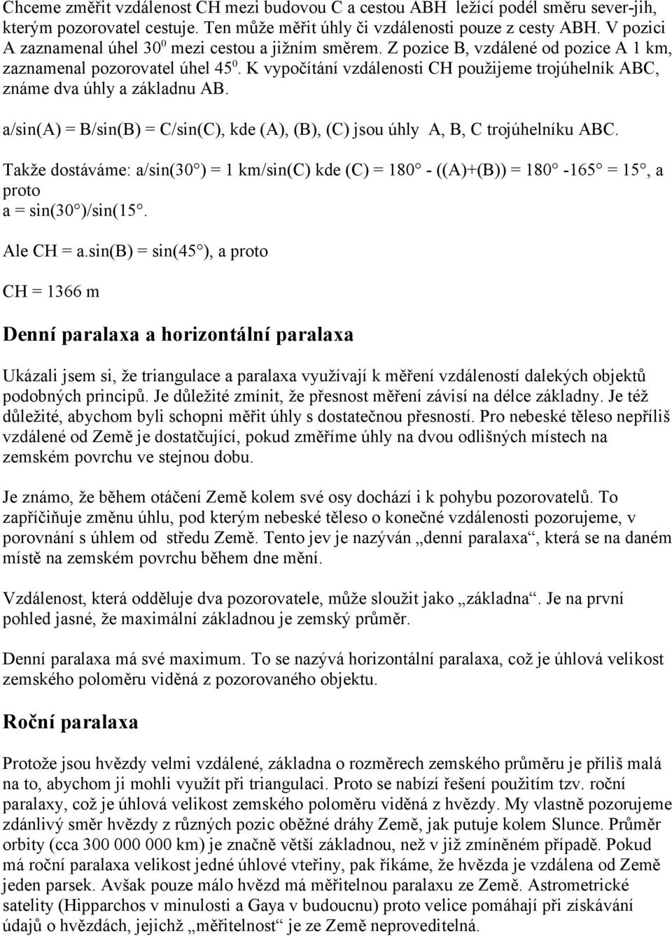 K vypočítání vzdálenosti CH použijeme trojúhelník ABC, známe dva úhly a základnu AB. a/sin(a) = B/sin(B) = C/sin(C), kde (A), (B), (C) jsou úhly A, B, C trojúhelníku ABC.