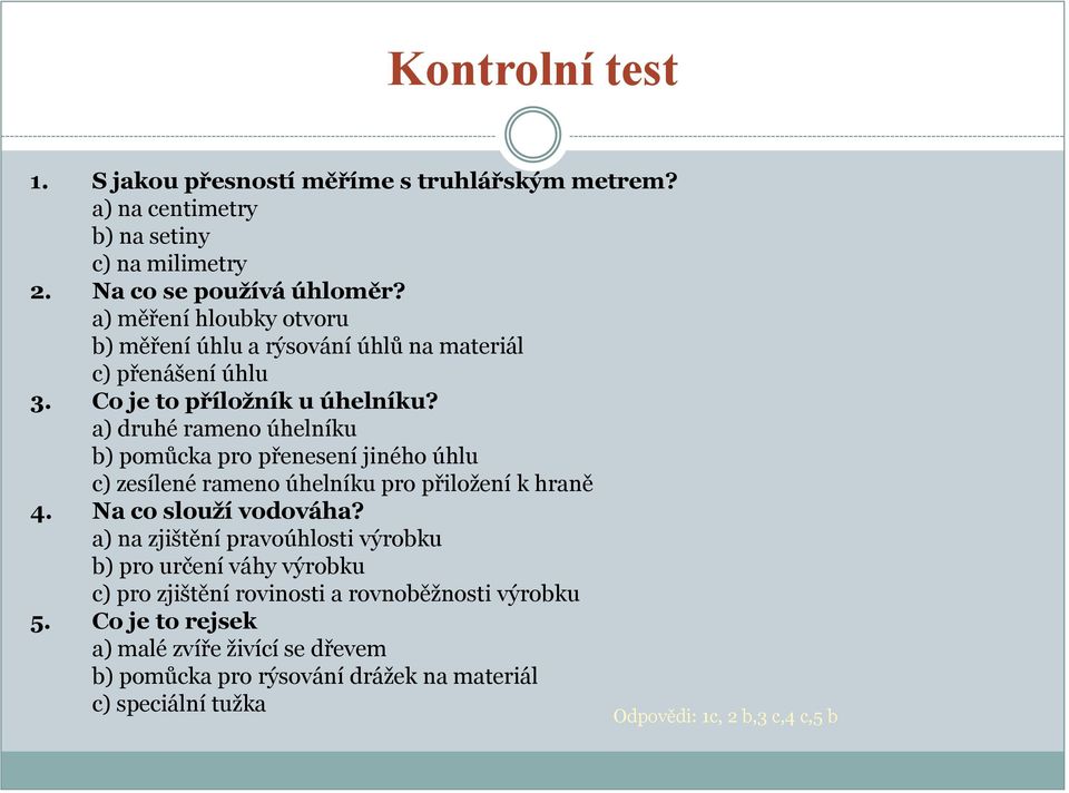 a) druhé rameno úhelníku b) pomůcka pro přenesení jiného úhlu c) zesílené rameno úhelníku pro přiložení k hraně 4. Na co slouží vodováha?