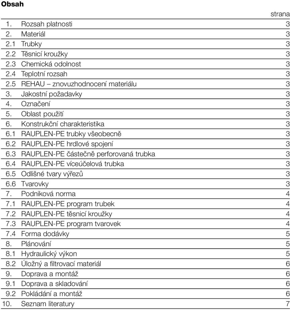 3 RAUPLEN-PE částečně perforovaná trubka 3 6.4 RAUPLEN-PE víceúčelová trubka 3 6.5 Odlišné tvary výřezů 3 6.6 Tvarovky 3 7. Podniková norma 4 7.1 RAUPLEN-PE program trubek 4 7.