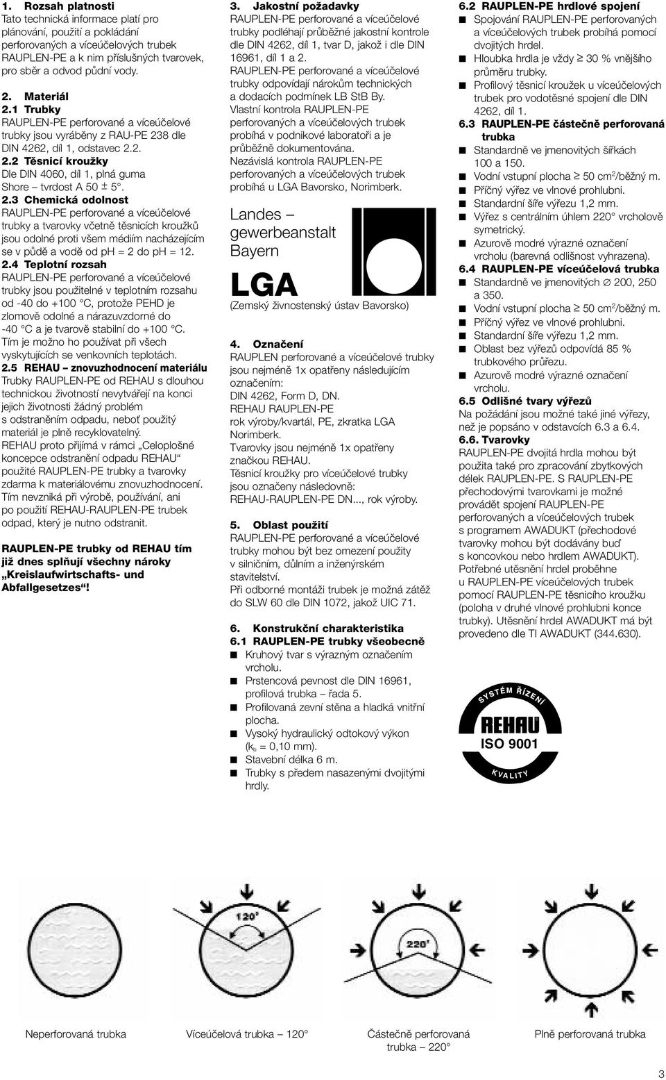 2.4 Teplotní rozsah trubky jsou použitelné v teplotním rozsahu od -40 do +100 C, protože PEHD je zlomově odolné a nárazuvzdorné do -40 C a je tvarově stabilní do +100 C.