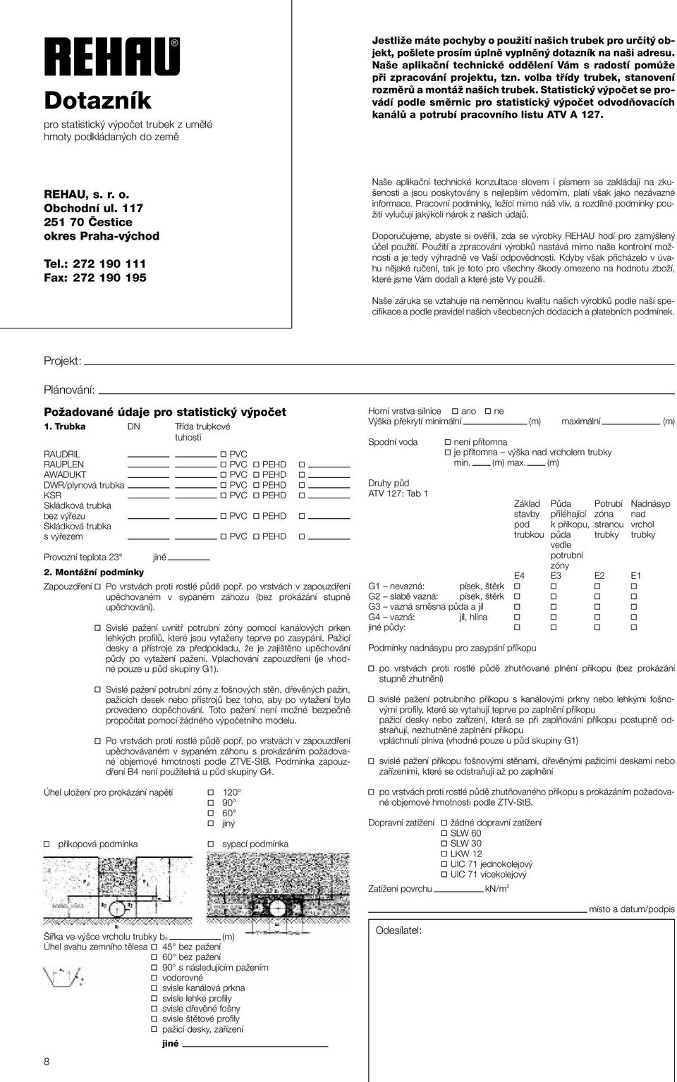 Statistický výpočet se provádí podle směrnic pro statistický výpočet odvodňovacích kanálů a potrubí pracovního listu ATV A 127. REHAU, s. r. o. Obchodní ul. 117 251 70 Čestice okres Praha-východ Tel.