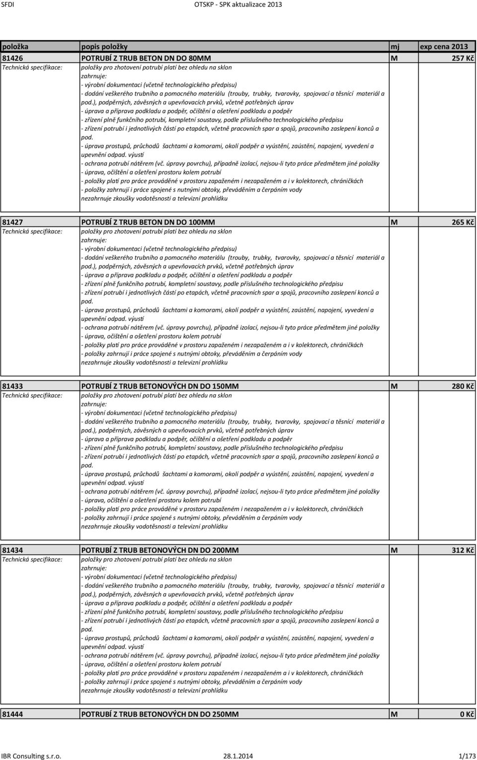280 Kč ), podpěrných, závěsných a upevňovacích prvků, včetně potřebných úprav 81434 POTRUBÍ Z TRUB BETONOVÝCH DN DO 200MM M 312 Kč ),